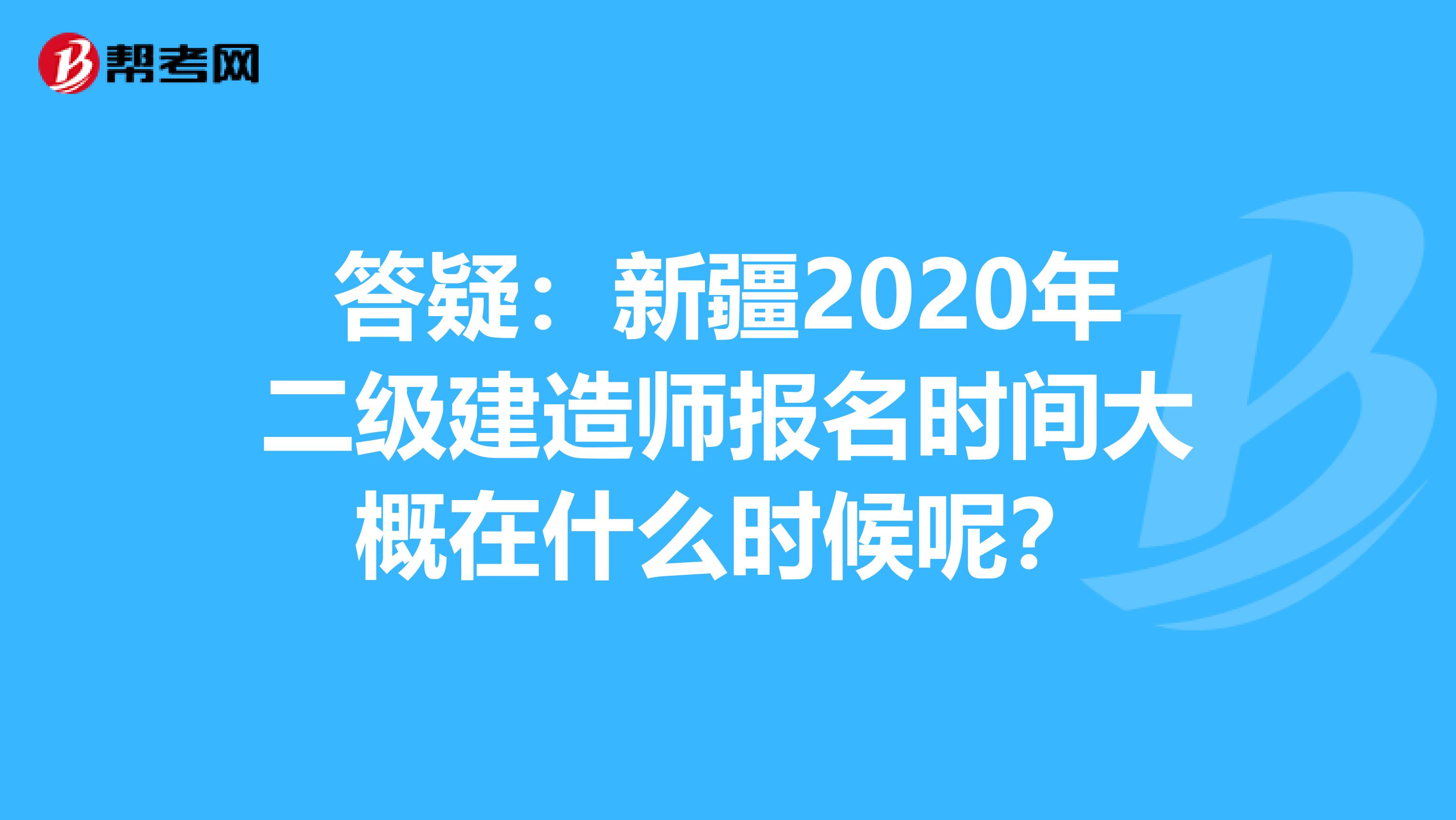 答疑：新疆2020年二级建造师报名时间大概在什么时候呢？