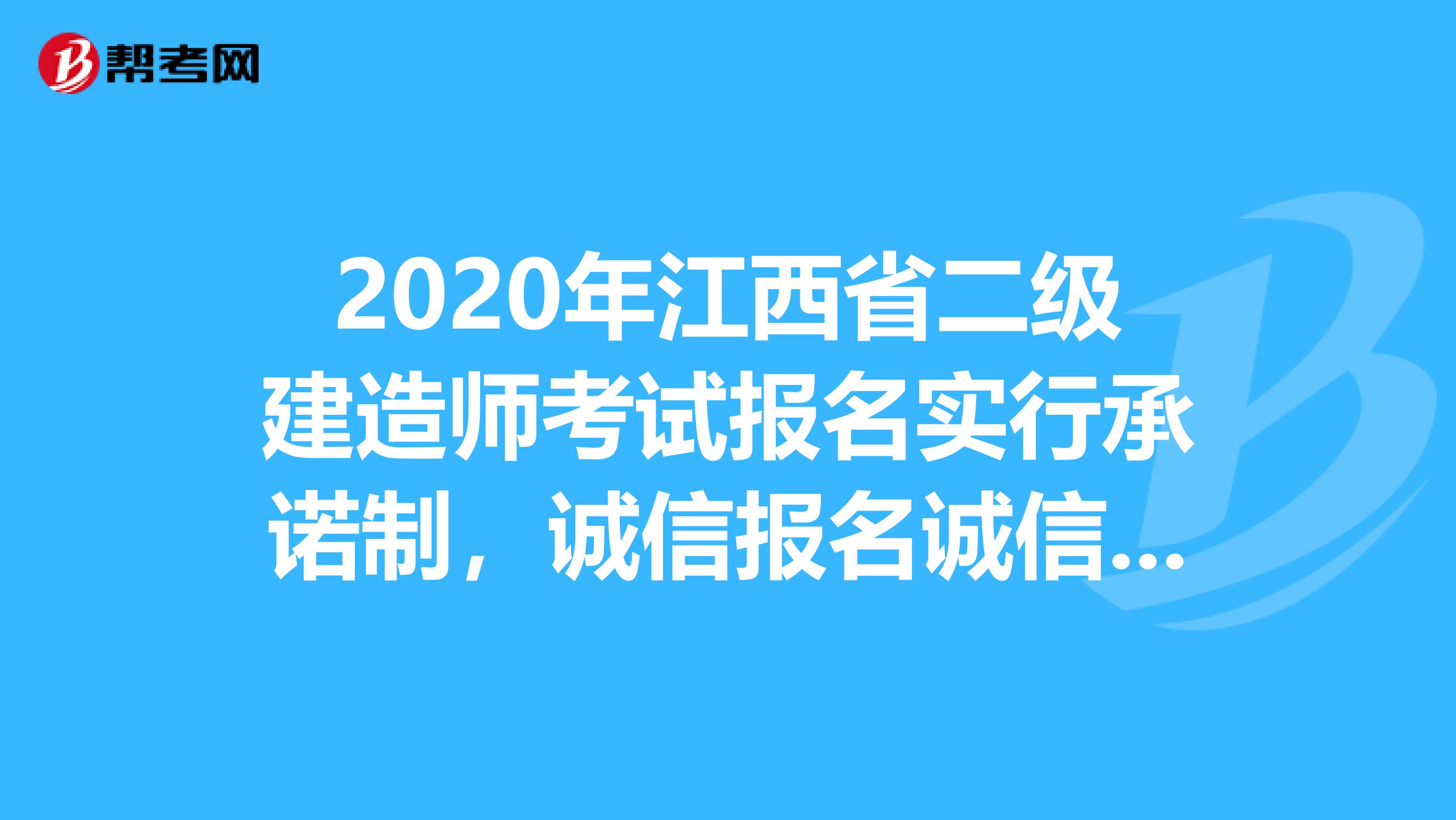 2020年江西省二级建造师考试报名实行承诺制，诚信报名诚信考试