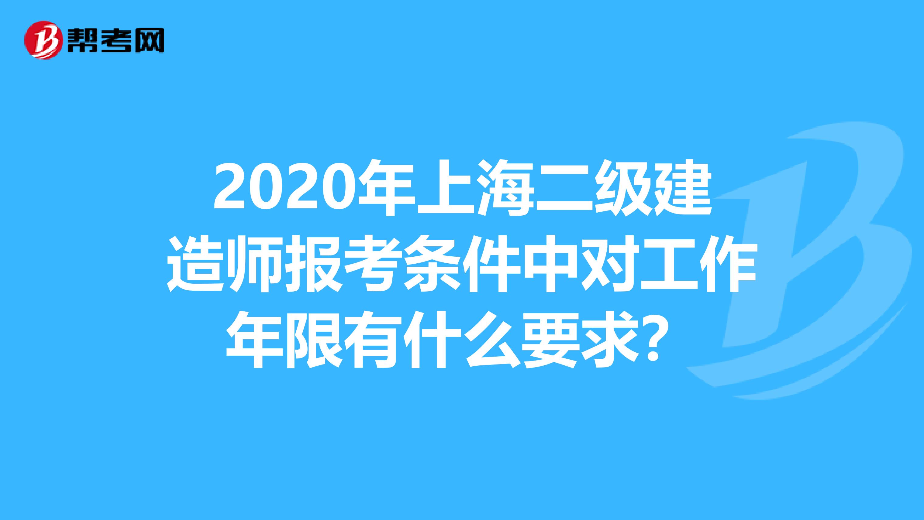 2020年上海二级建造师报考条件中对工作年限有什么要求？