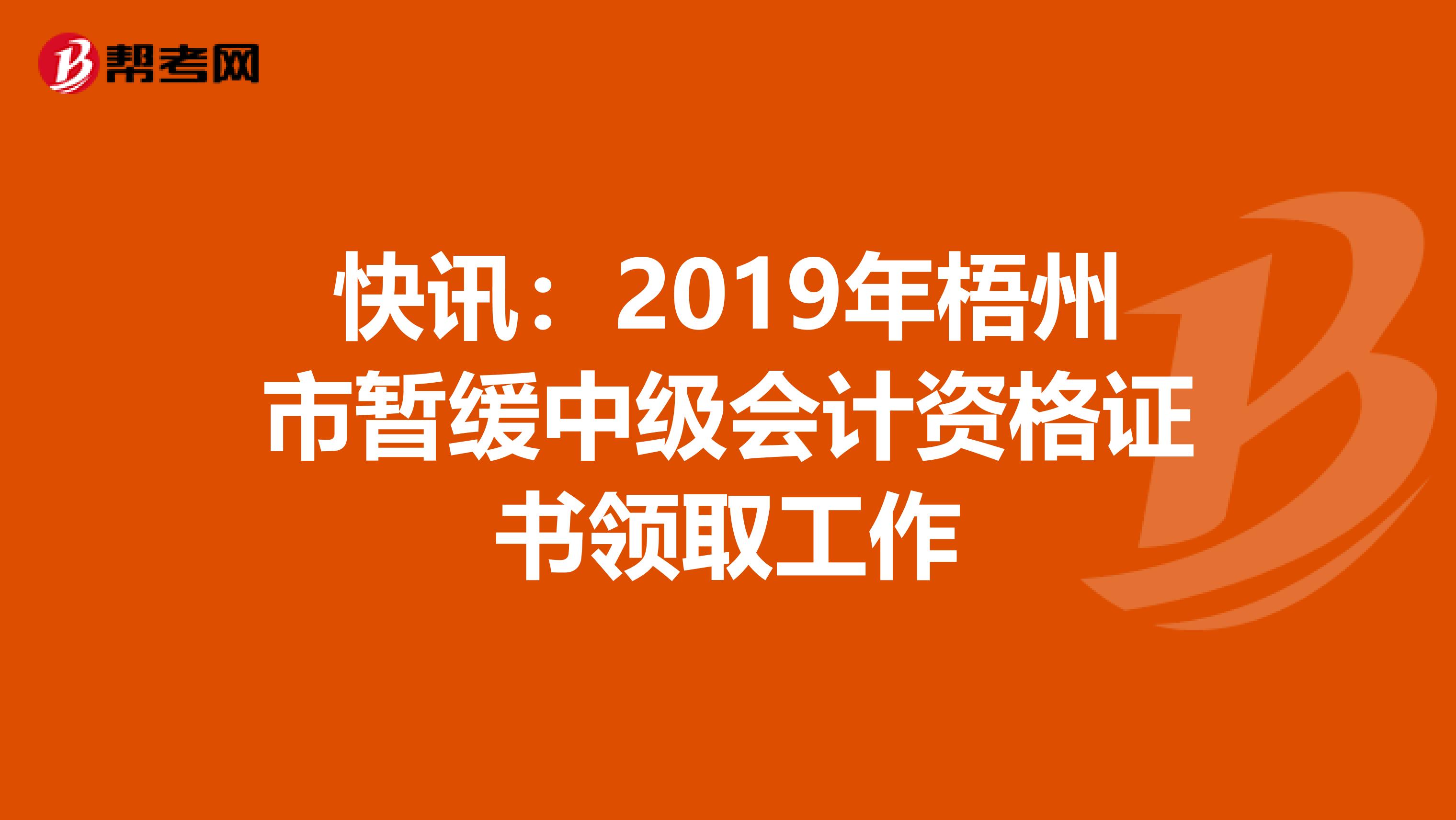 快讯：2019年梧州市暂缓中级会计资格证书领取工作