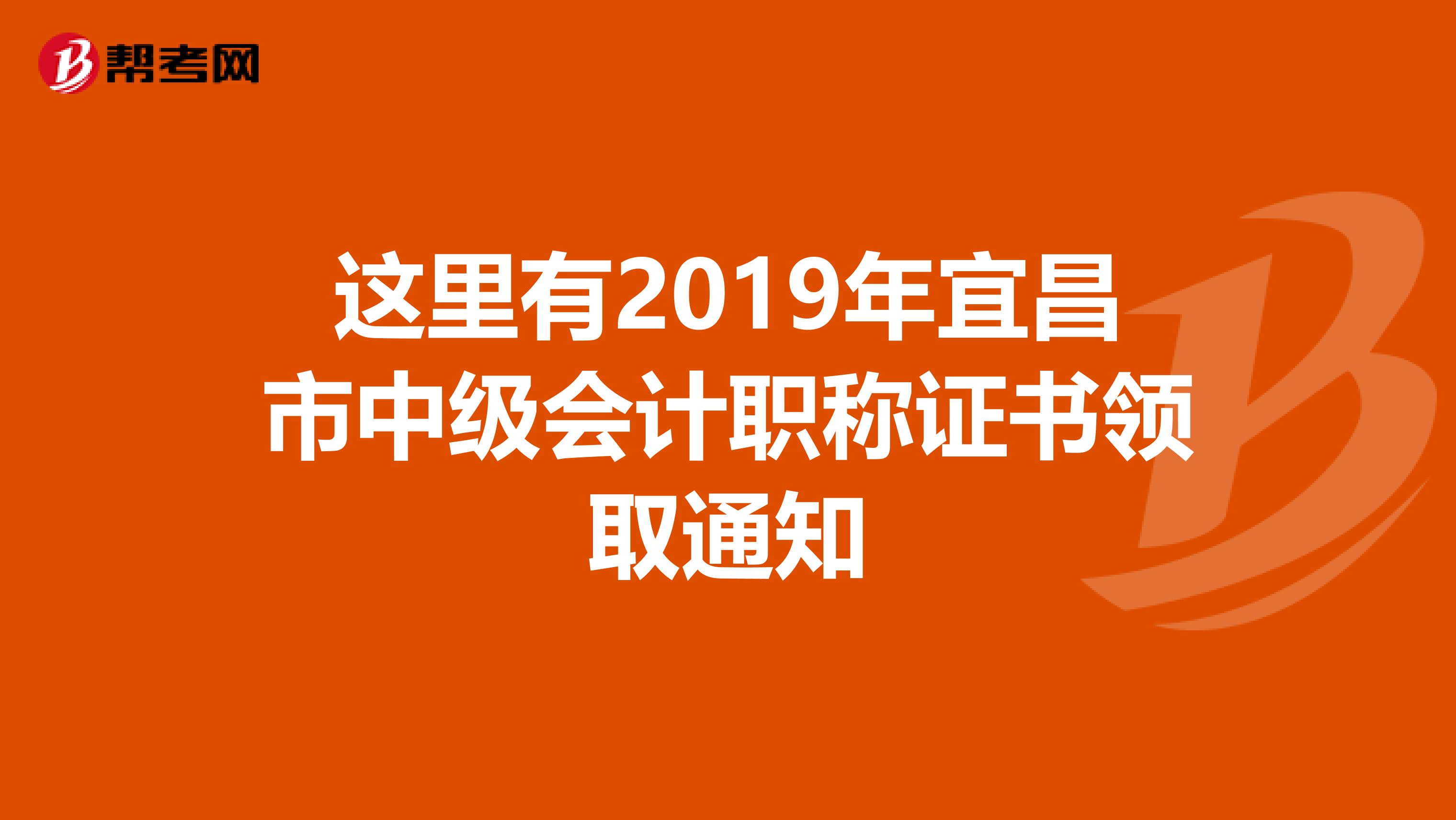 这里有2019年宜昌市中级会计职称证书领取通知