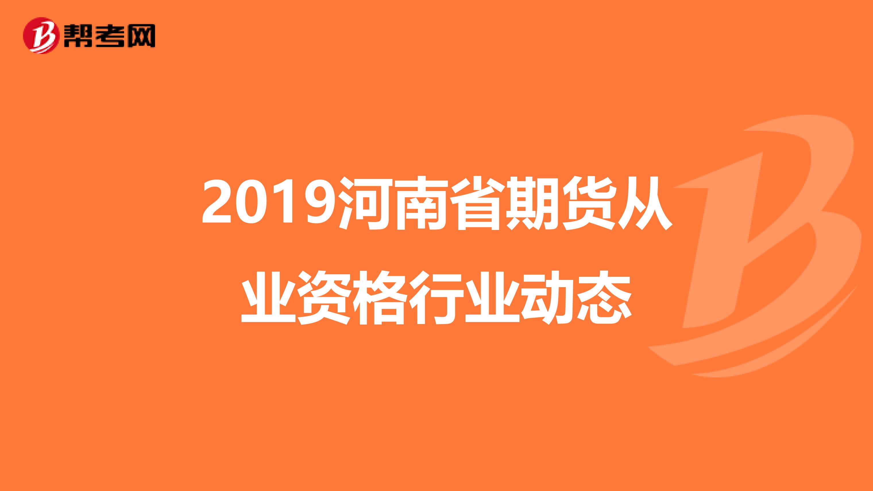 2019河南省期货从业资格行业动态