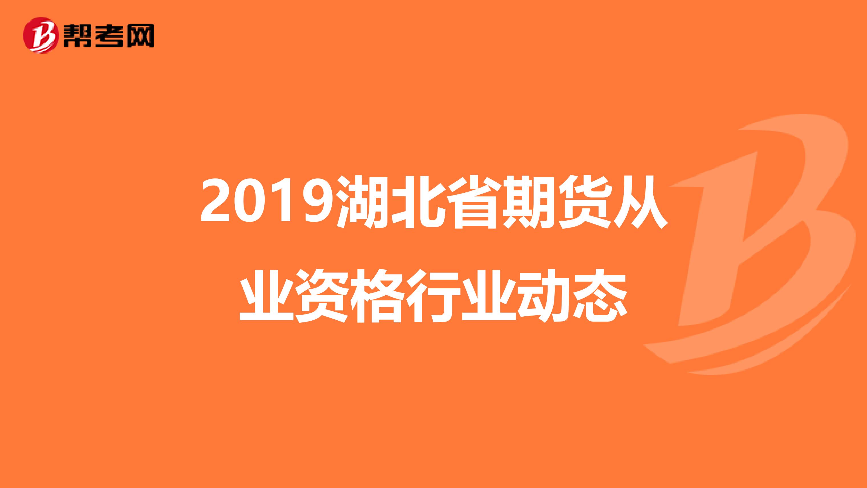 2019湖北省期货从业资格行业动态