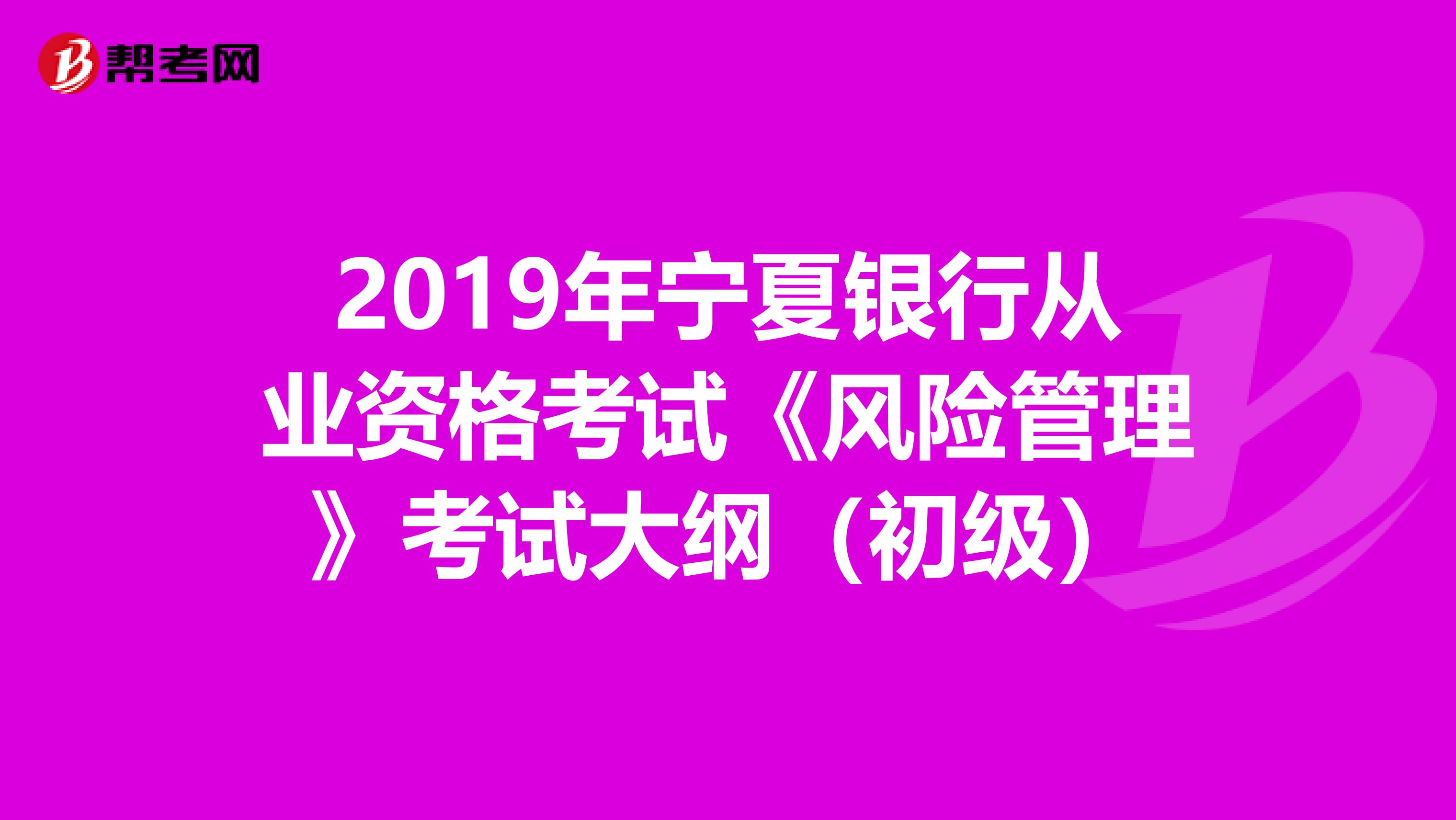 2019年宁夏银行从业资格考试《风险管理》考试大纲（初级）