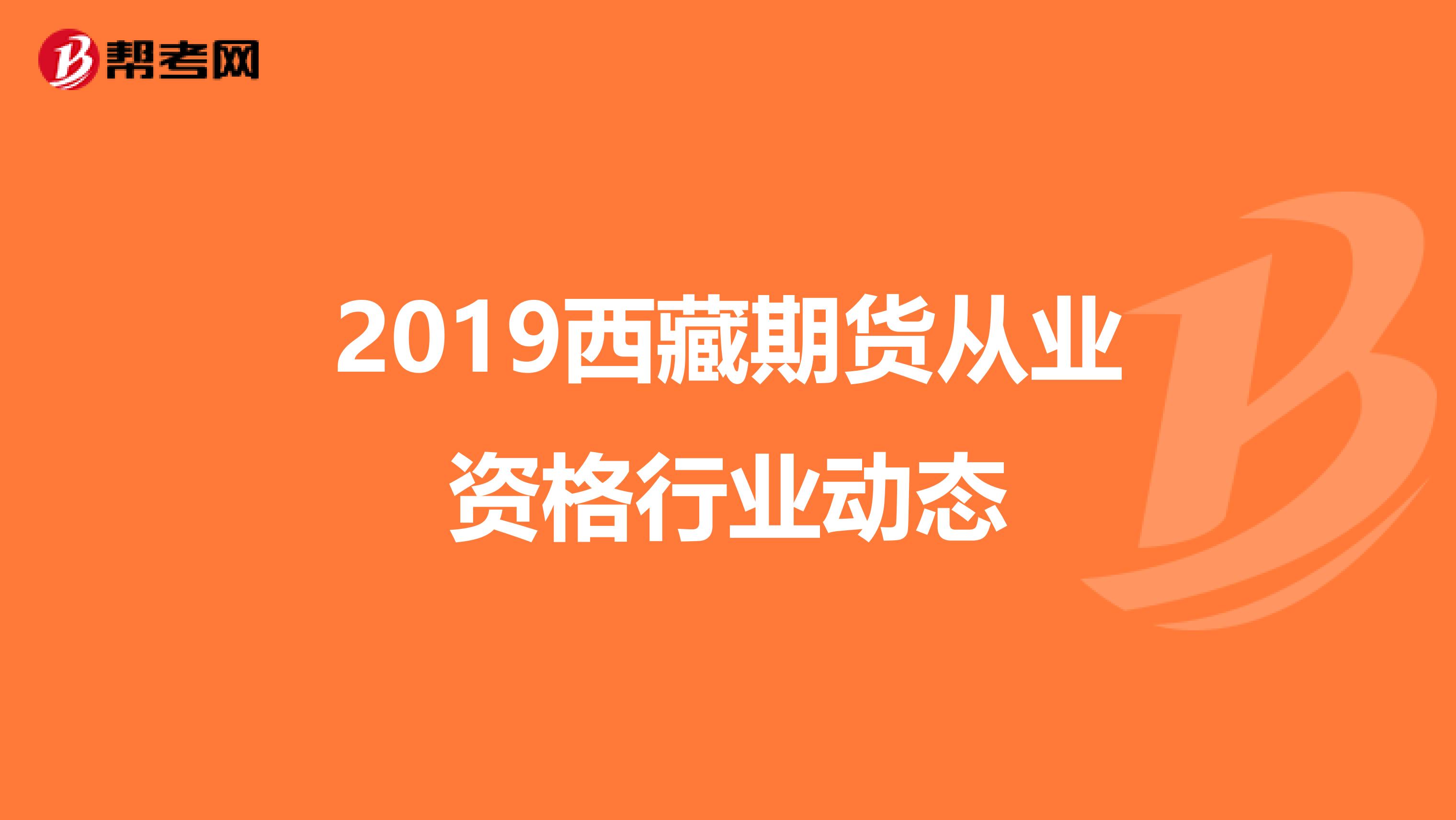 2019西藏期货从业资格行业动态