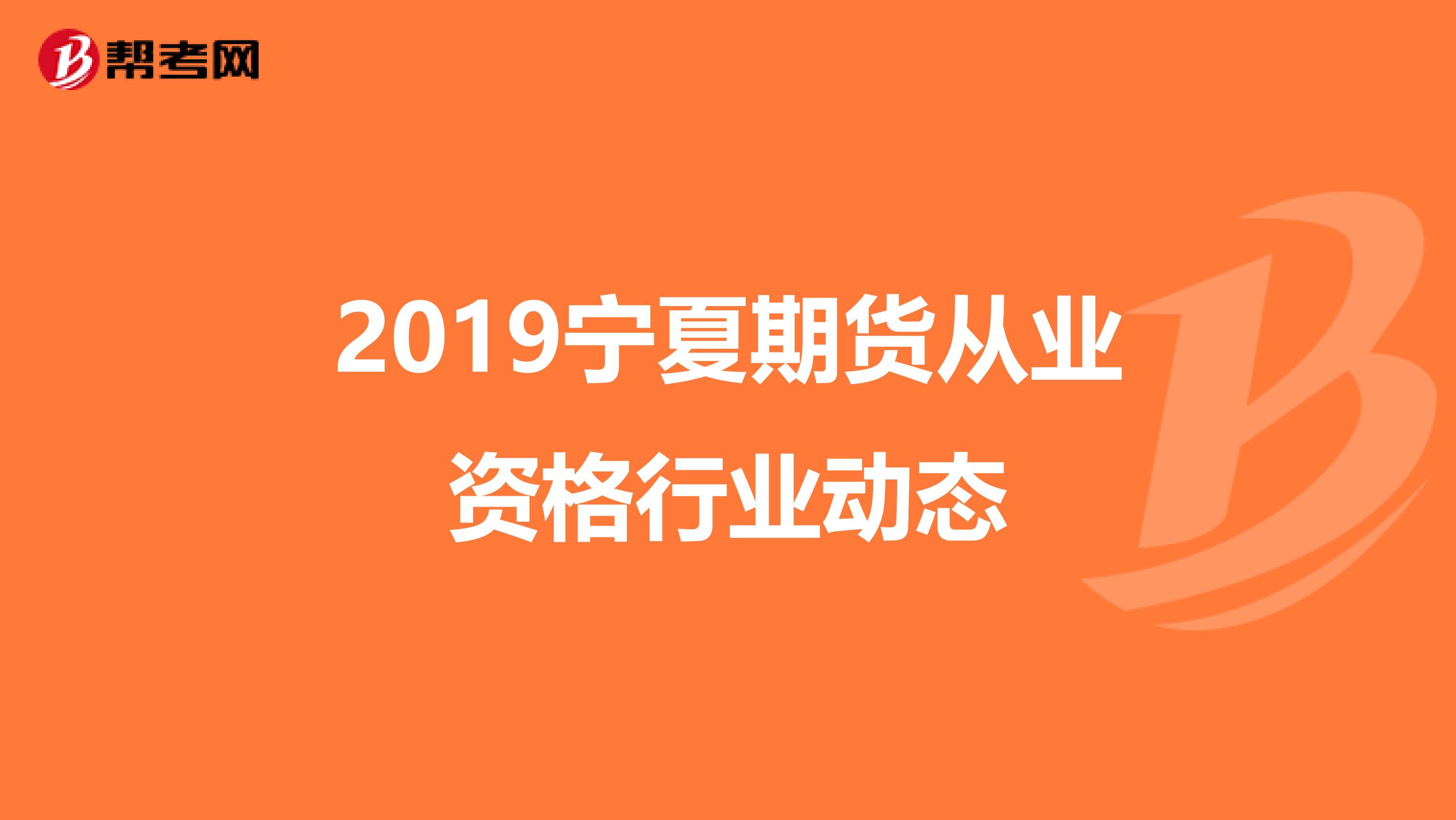 2019宁夏期货从业资格行业动态