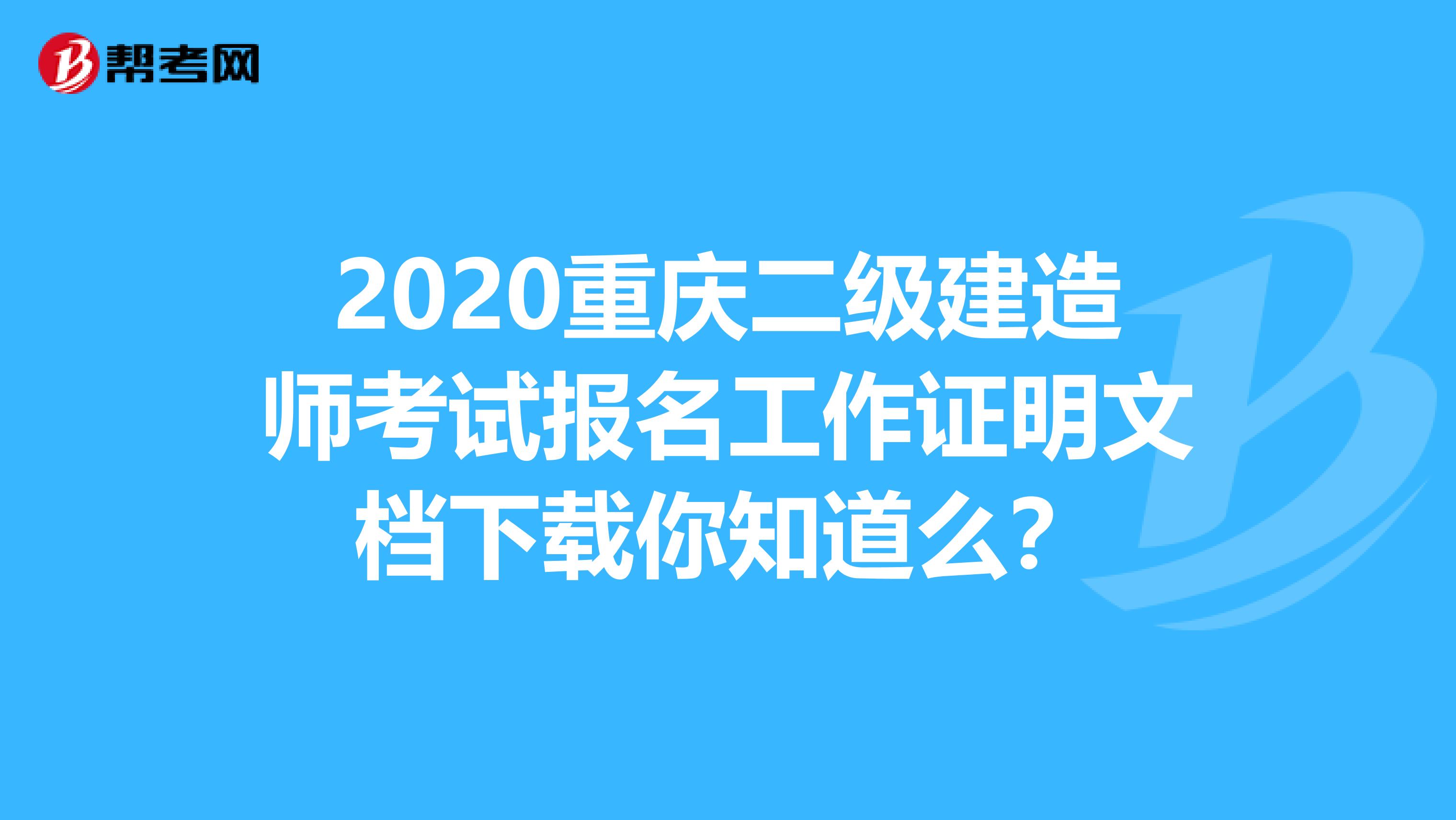 2020重庆二级建造师考试报名工作证明文档下载你知道么？
