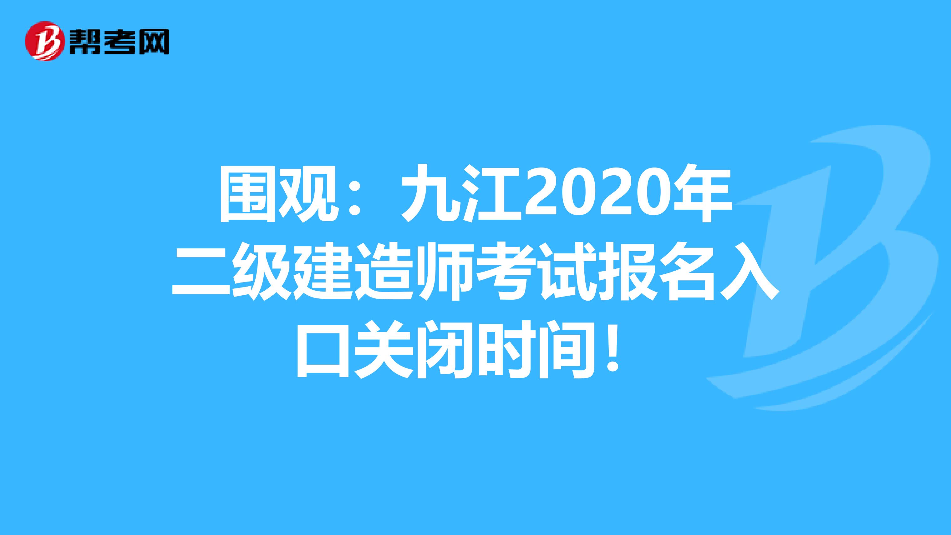 围观：九江2020年二级建造师考试报名入口关闭时间！