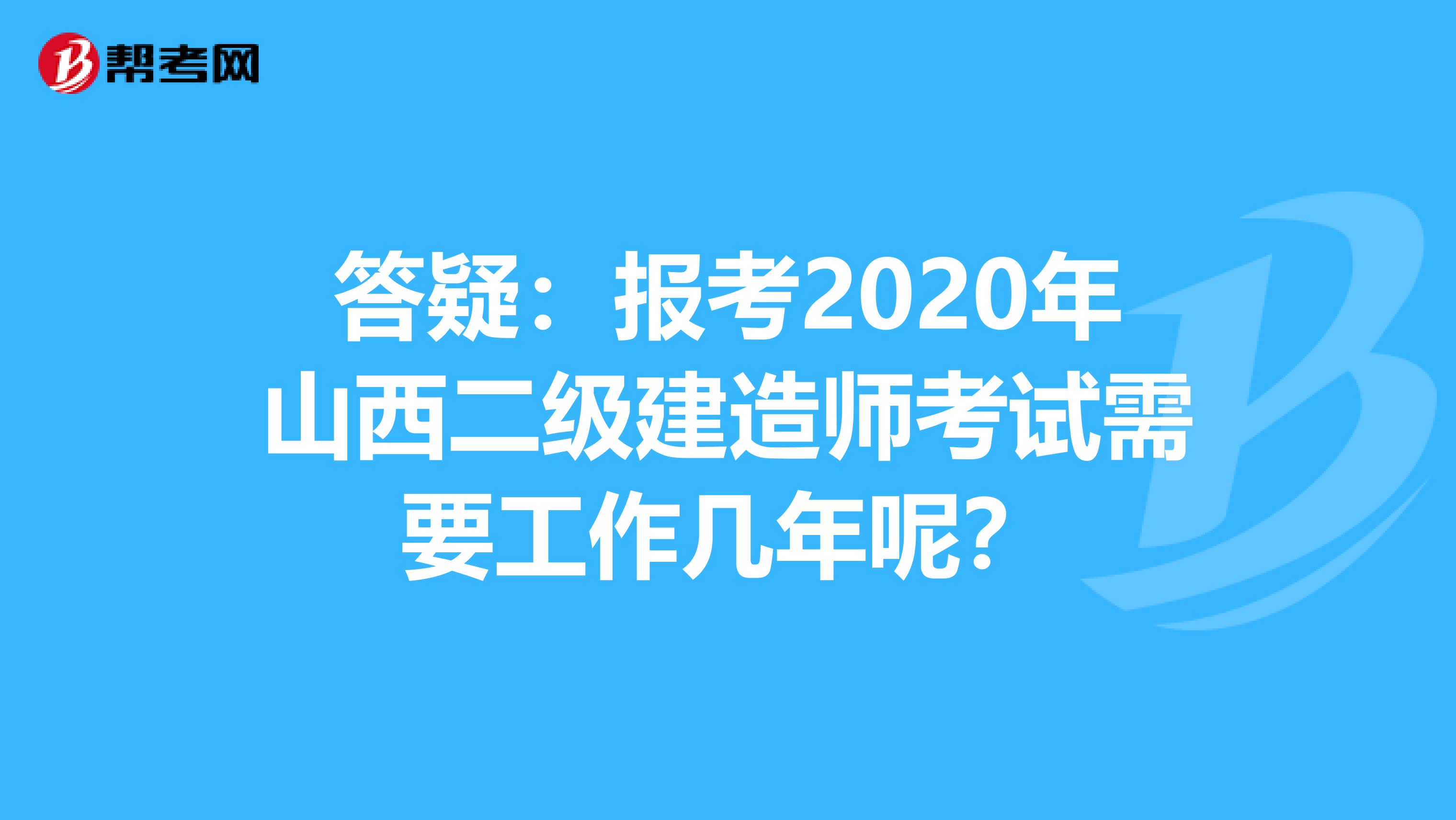 答疑：报考2020年山西二级建造师考试需要工作几年呢？