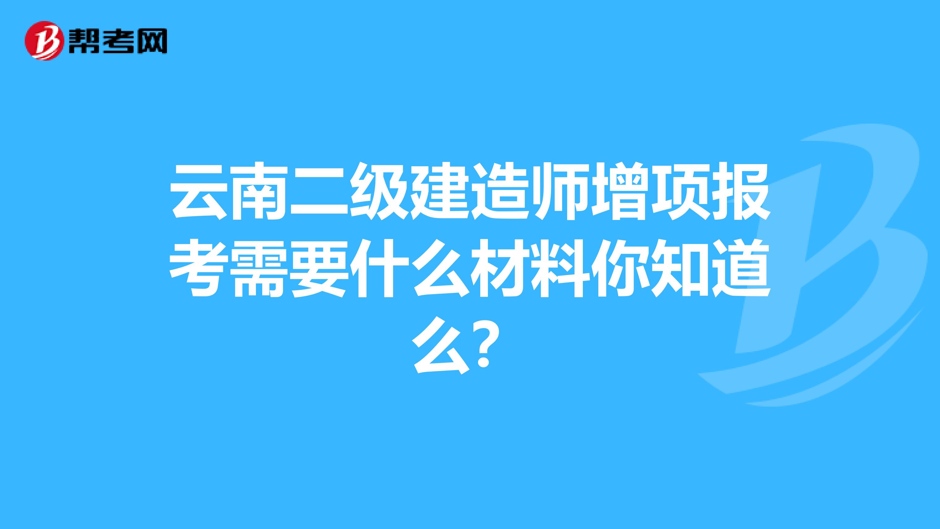 云南二级建造师增项报考需要什么材料你知道么？