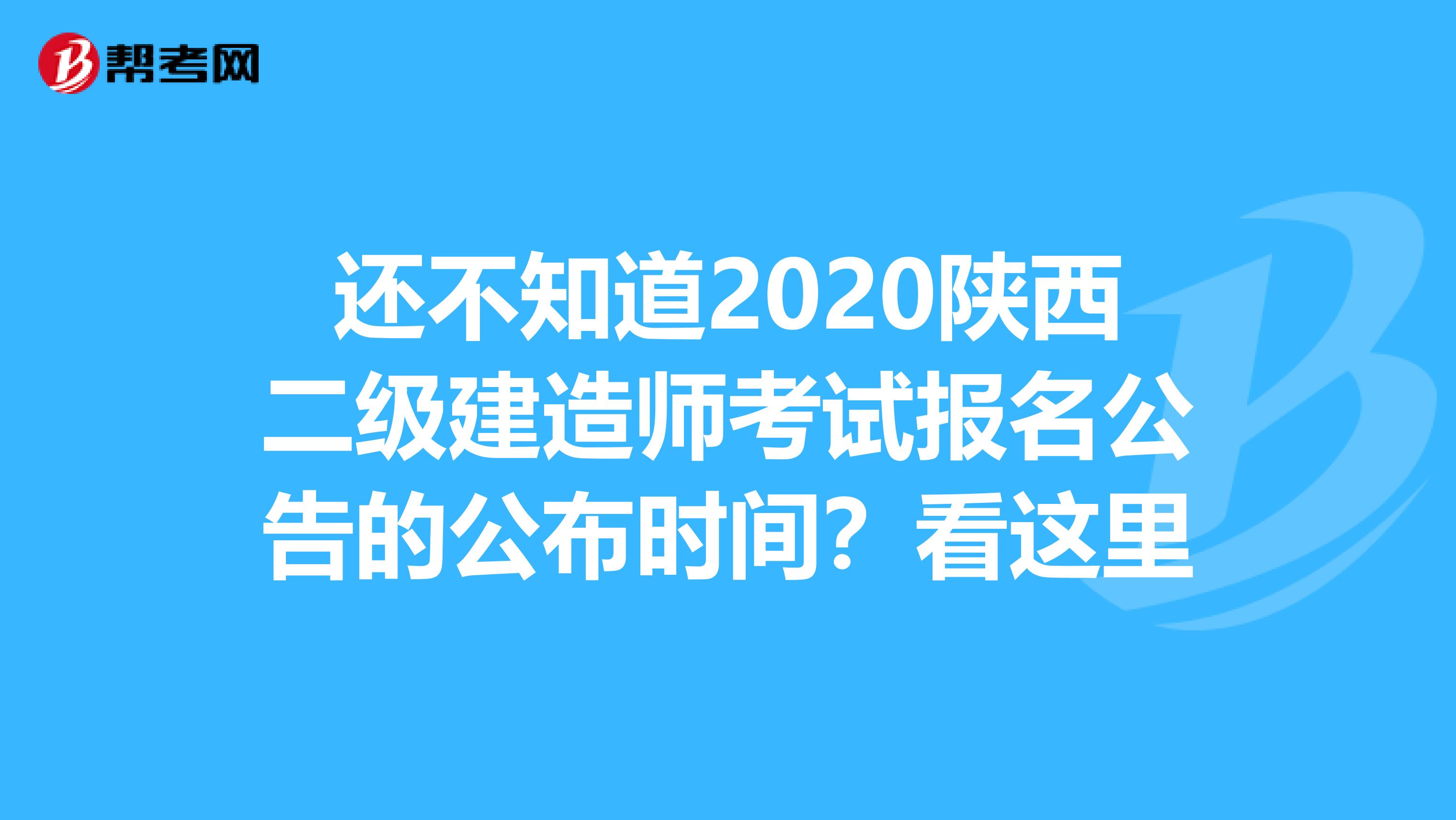 还不知道2020陕西二级建造师考试报名公告的公布时间？看这里