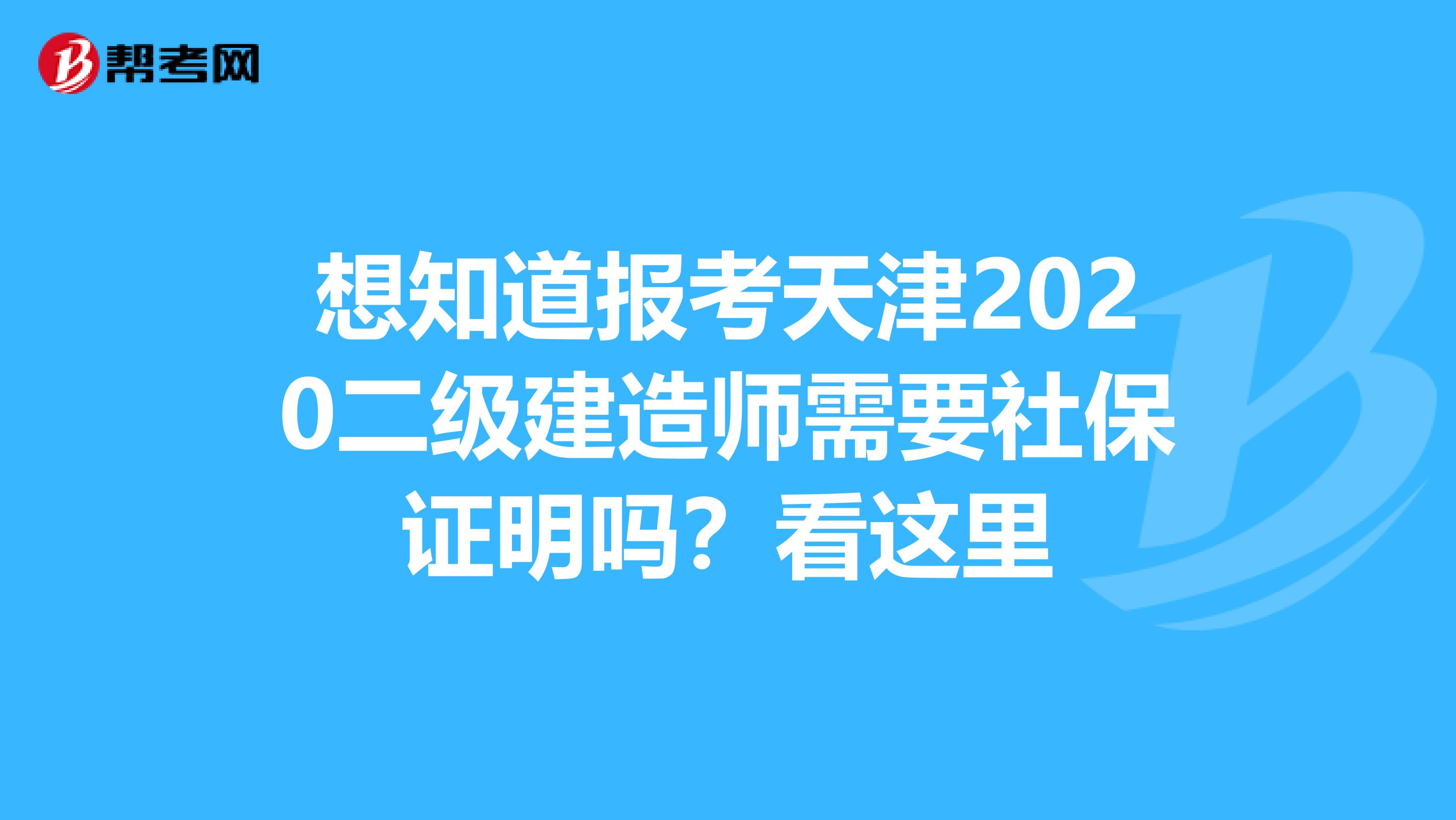 想知道报考天津2020二级建造师需要社保证明吗？看这里