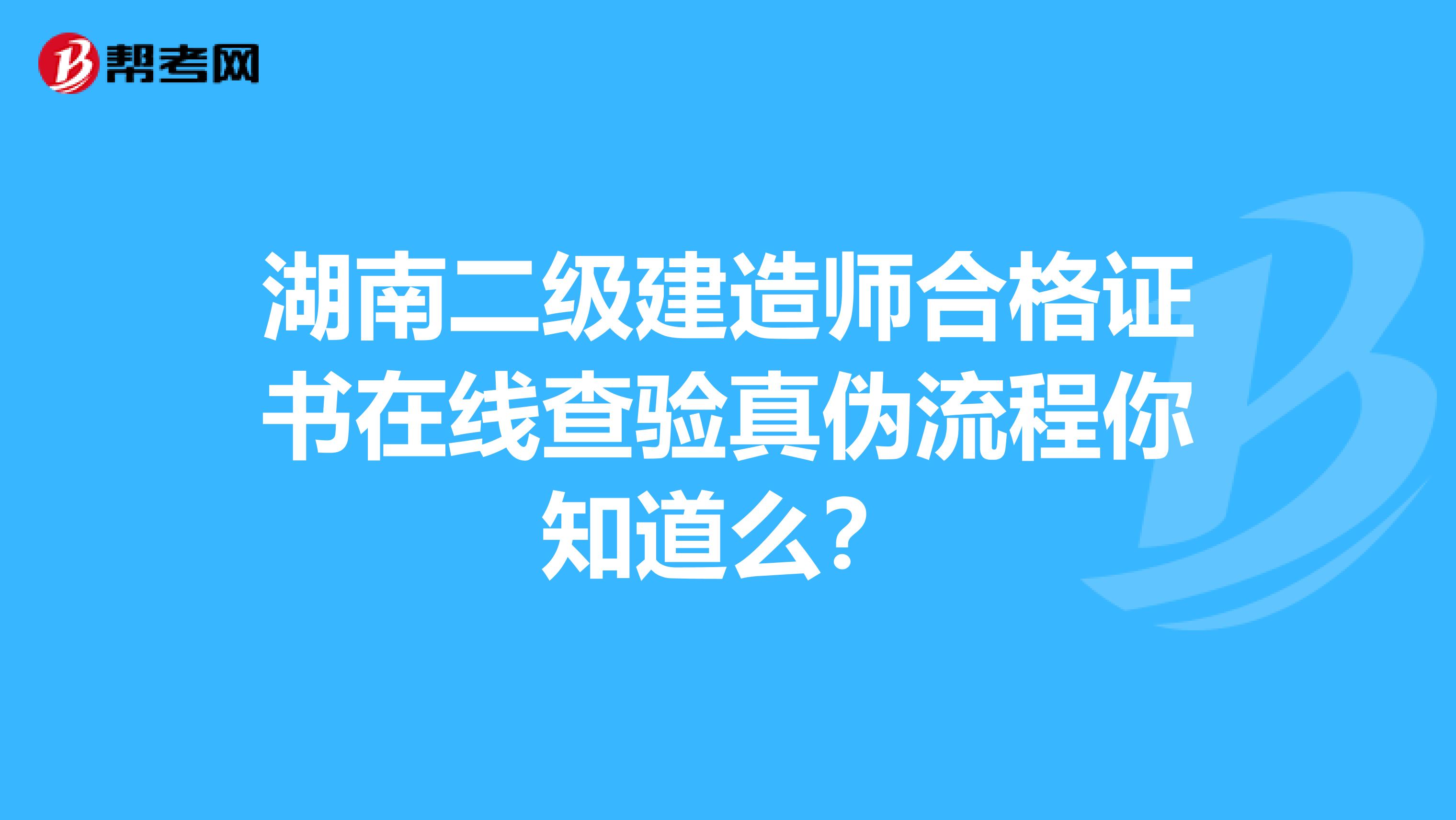 湖南二级建造师合格证书在线查验真伪流程你知道么？
