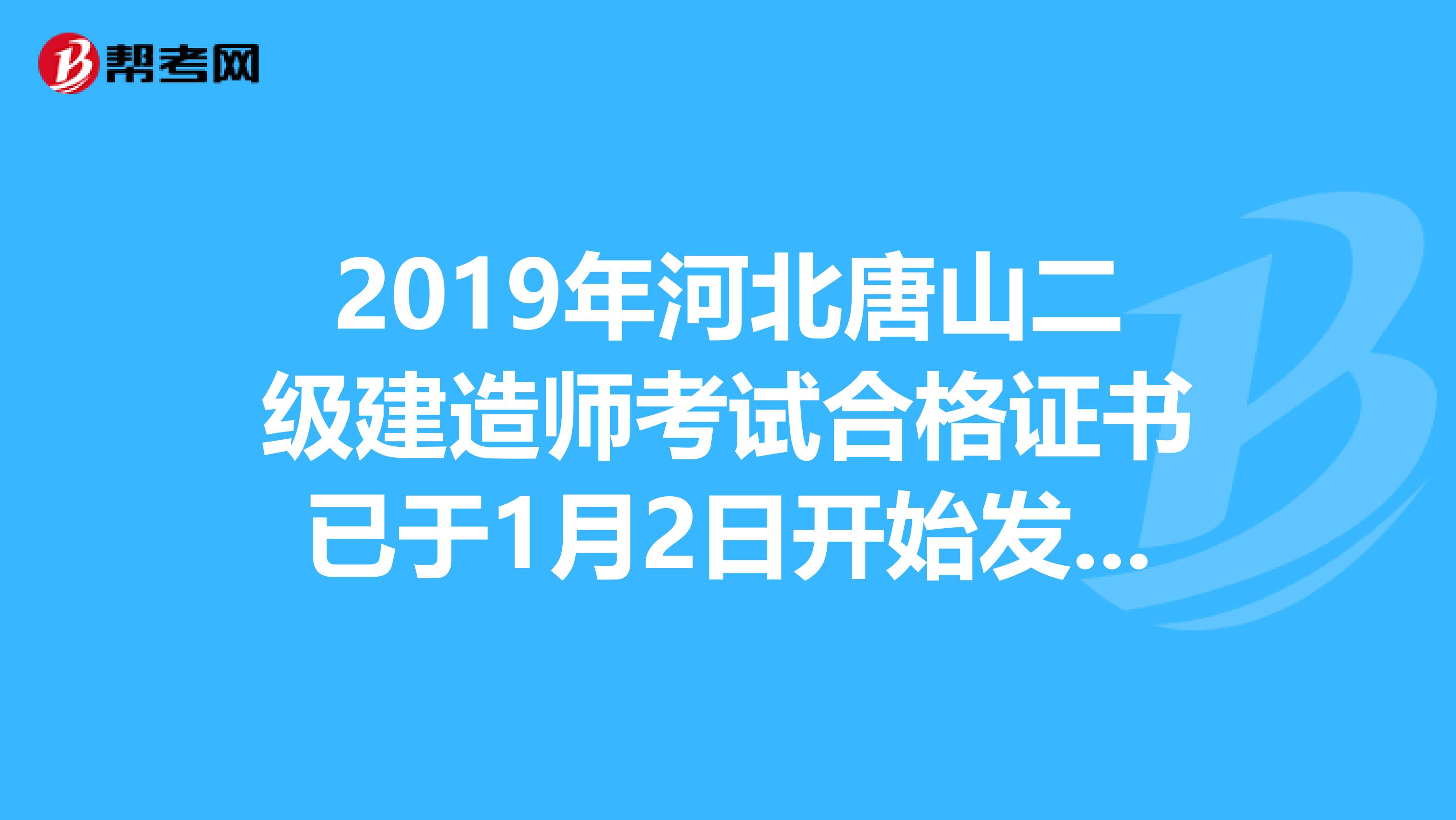 2019年河北唐山二级建造师考试合格证书已于1月2日开始发放！