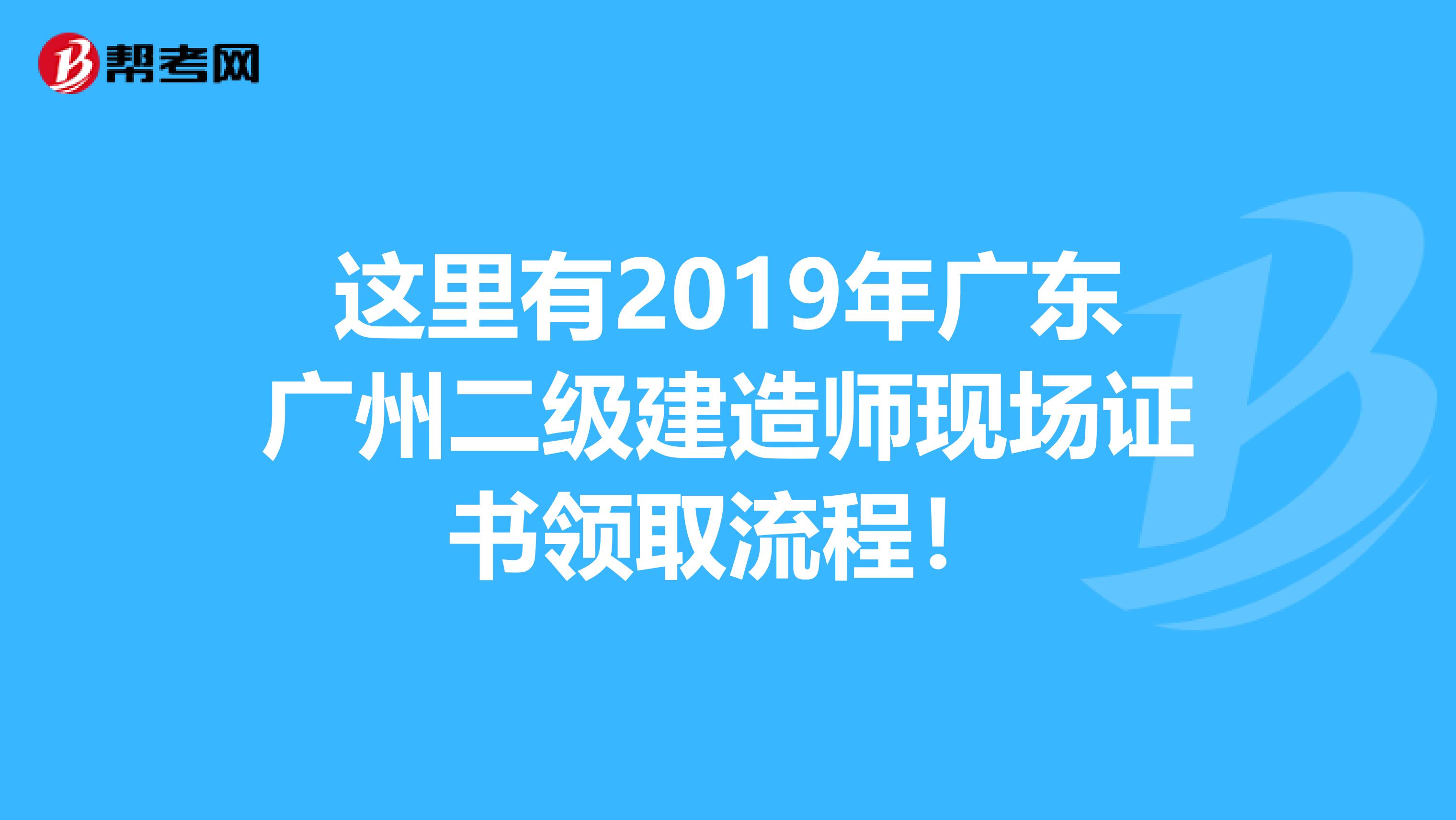 这里有2019年广东广州二级建造师现场证书领取流程！
