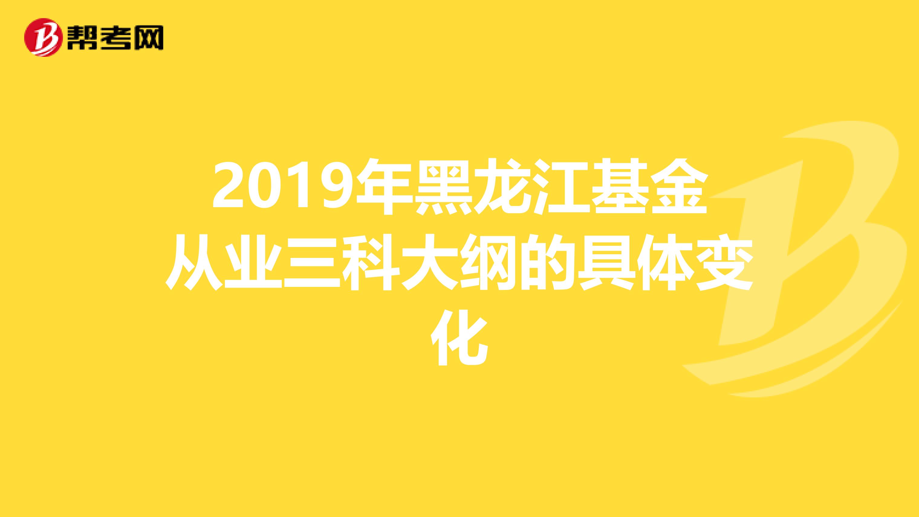 2019年黑龙江基金从业三科大纲的具体变化