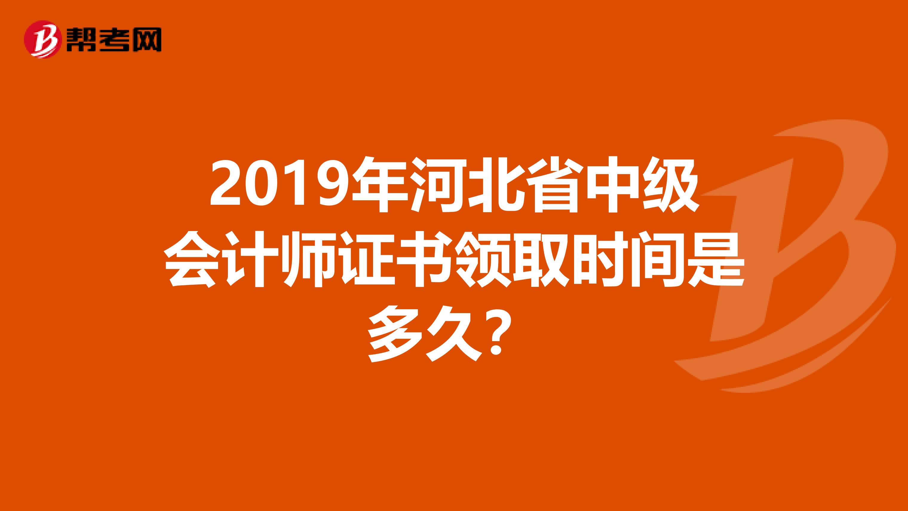 2019年河北省中级会计师证书领取时间是多久？