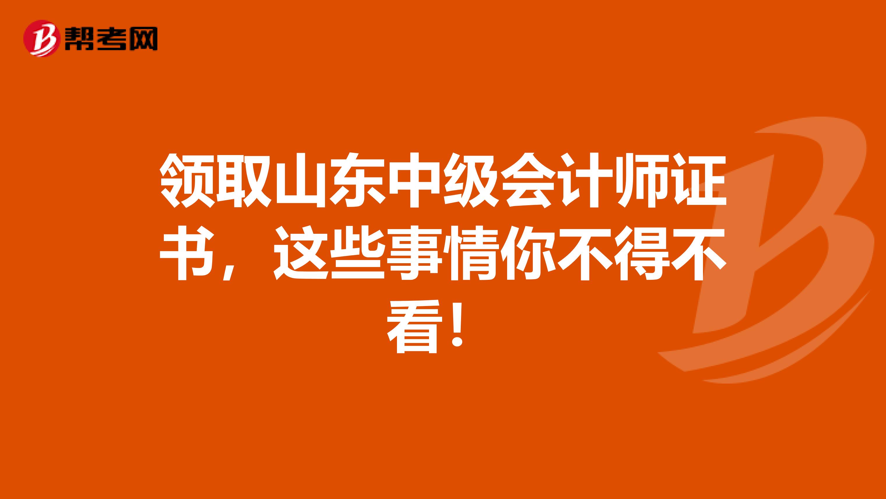 领取山东中级会计师证书，这些事情你不得不看！