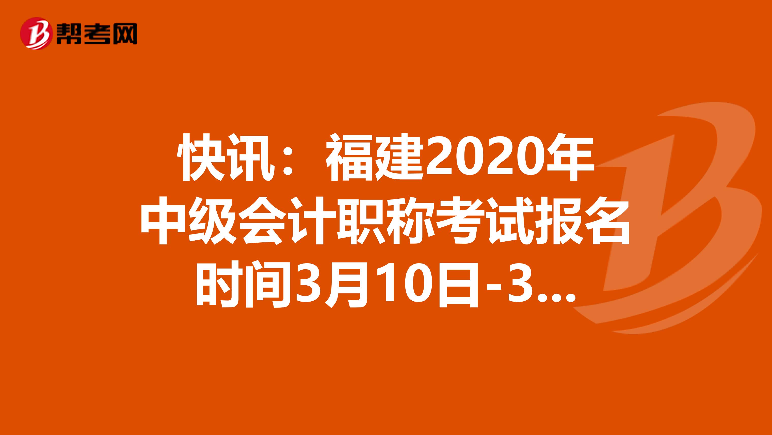 快讯：福建2020年中级会计职称考试报名时间3月10日-31日