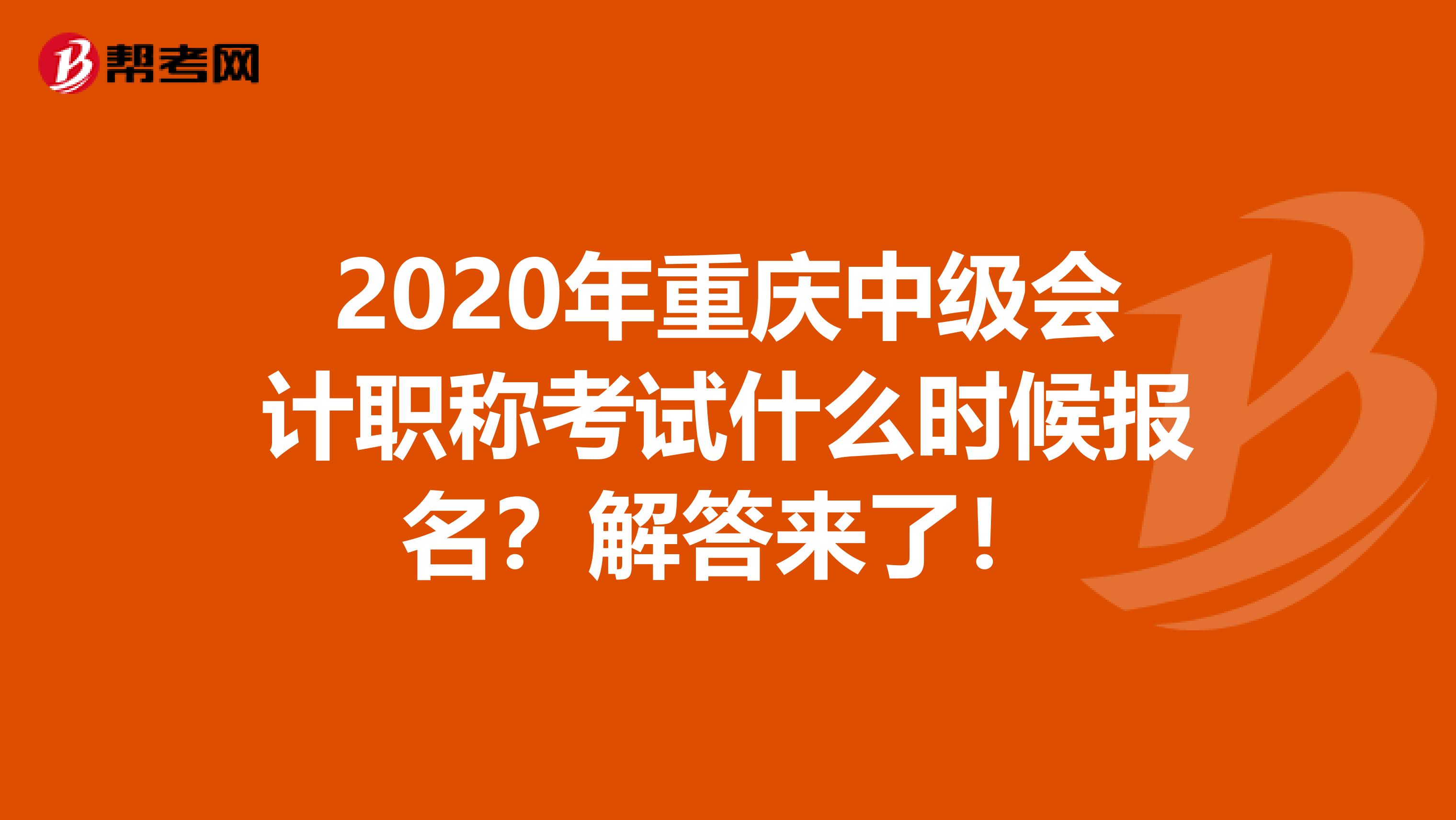 2020年重慶中級會(huì)計(jì)職稱考試什么時(shí)候報(bào)名？解答來了！