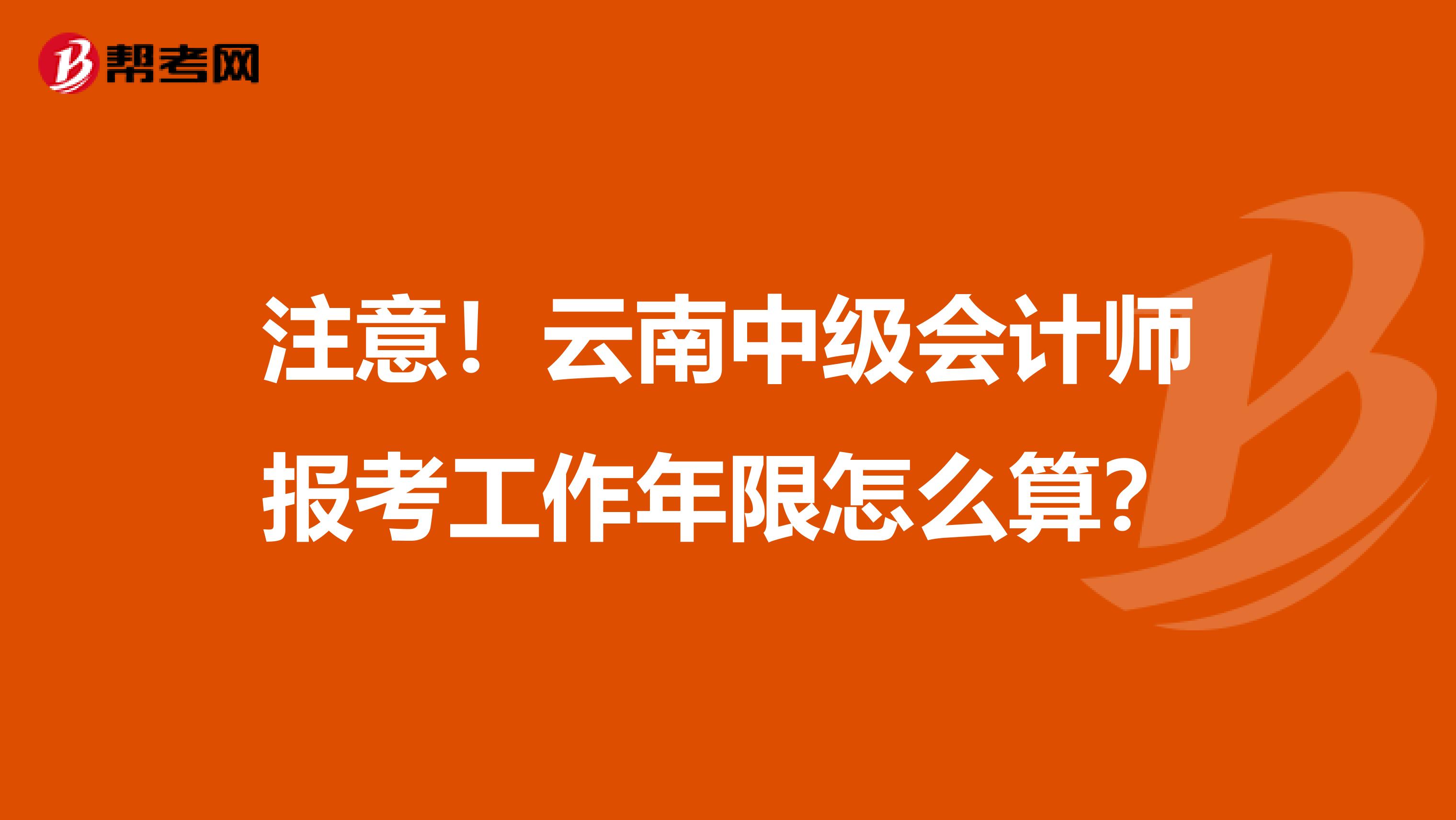 注意！云南中级会计师报考工作年限怎么算？