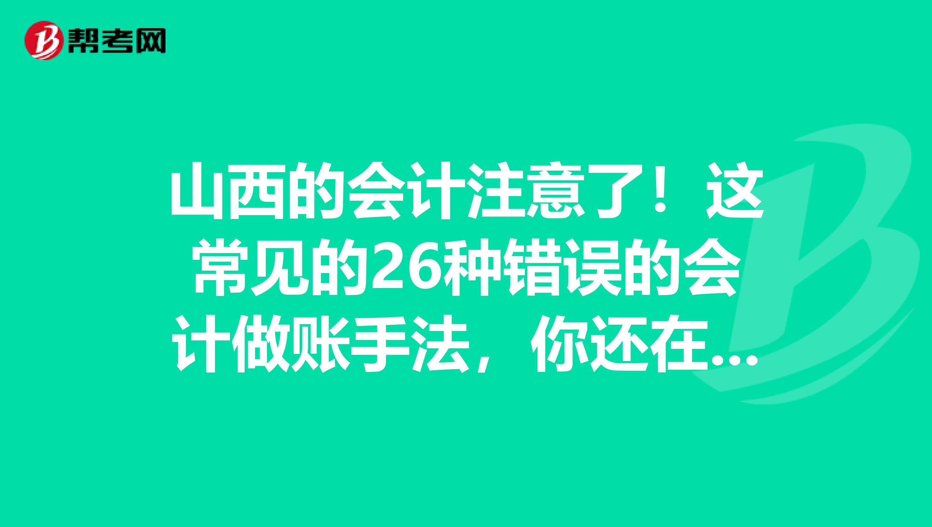 山西的会计注意了！这常见的26种错误的会计做账手法，你还在用吗？