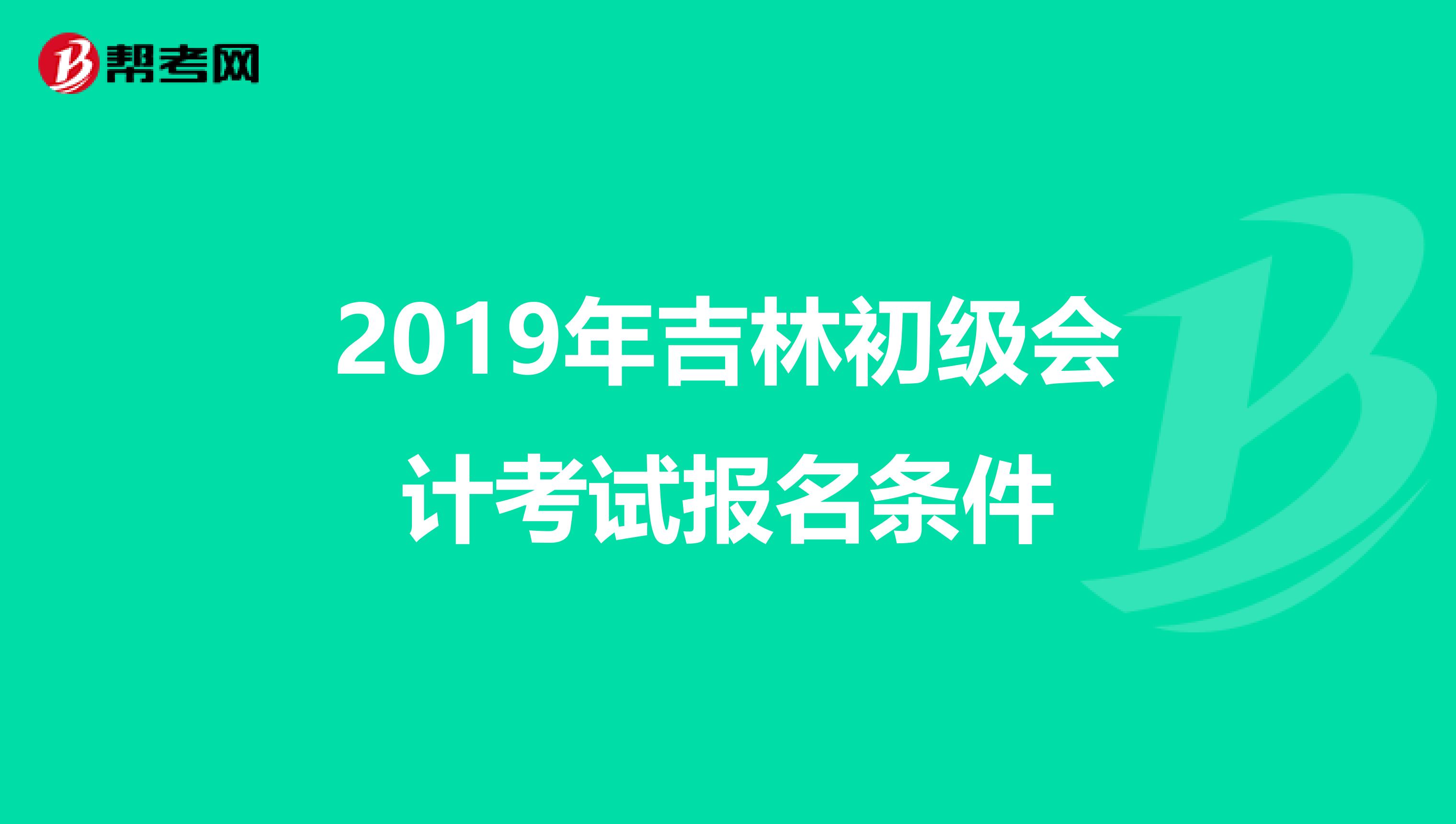 2019年吉林初级会计考试报名条件