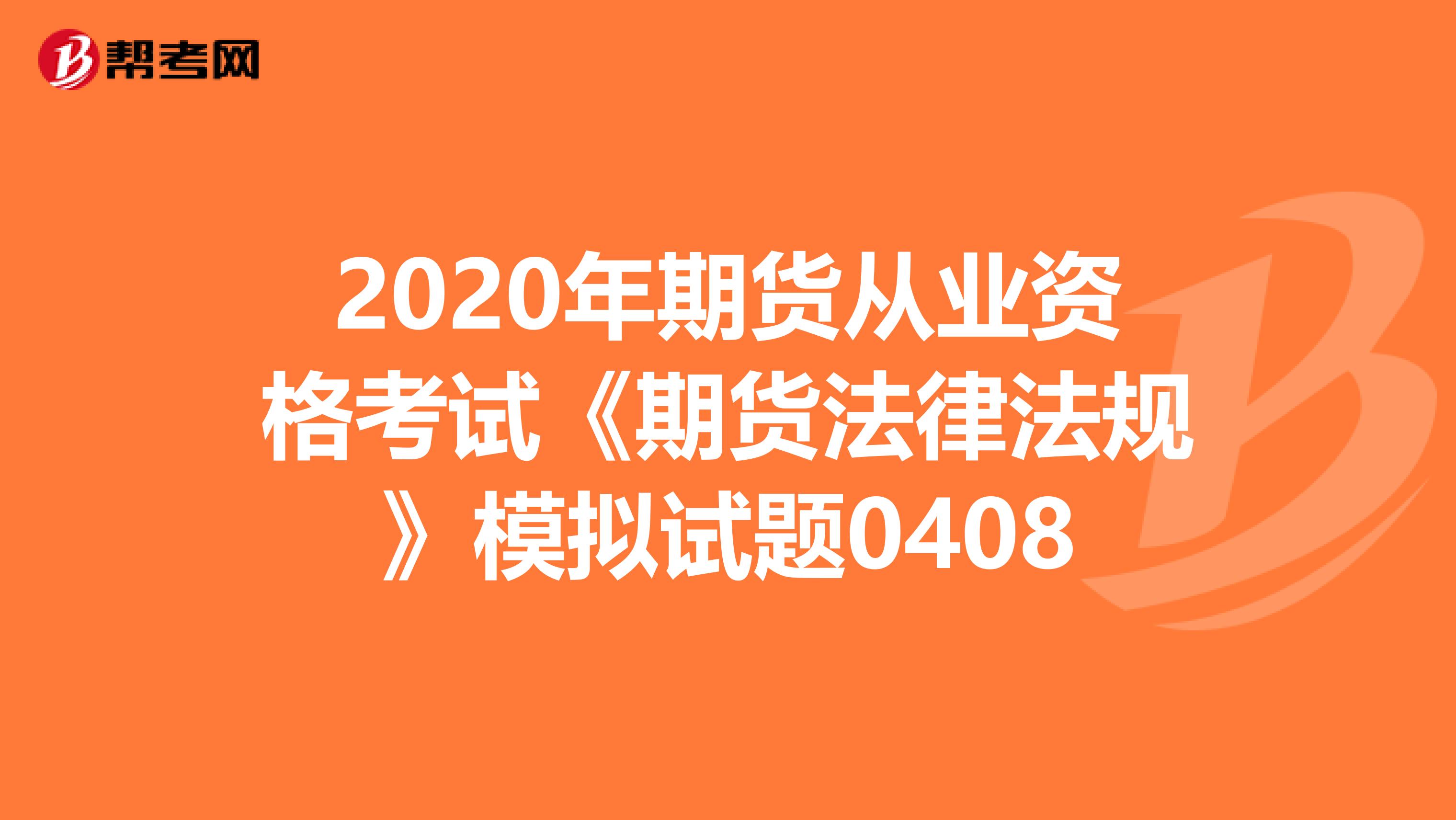 2020年期货从业资格考试《期货法律法规》模拟试题0408