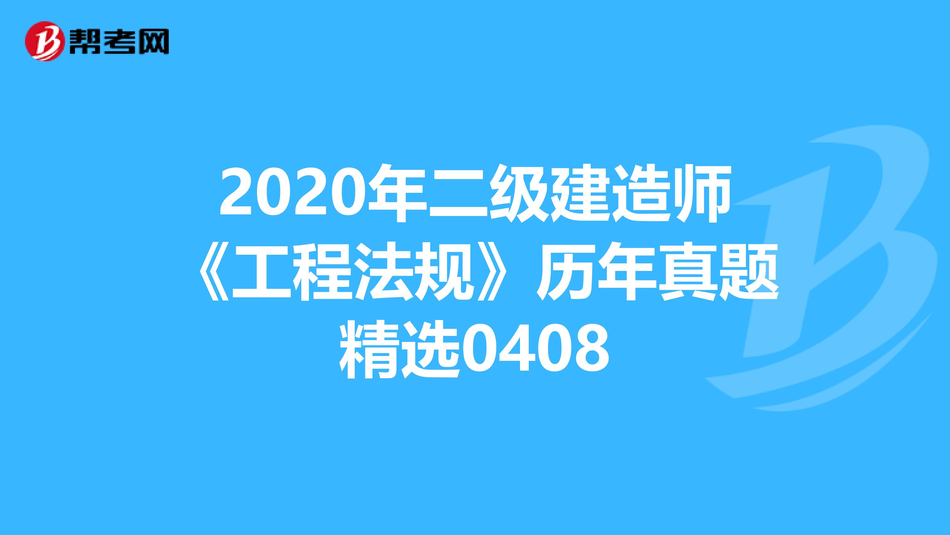 2020年二级建造师《工程法规》历年真题精选0408