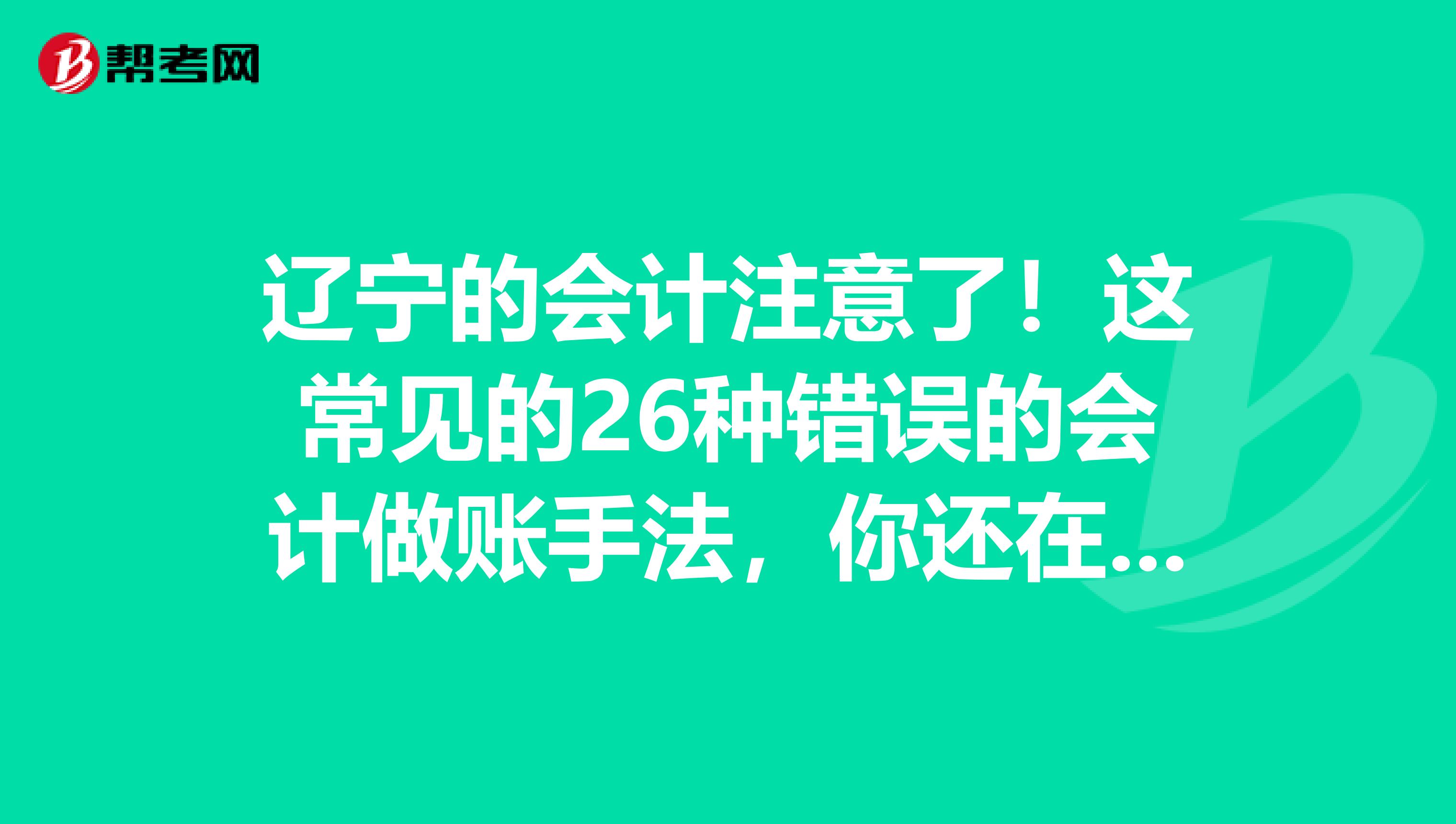 辽宁的会计注意了！这常见的26种错误的会计做账手法，你还在用吗？