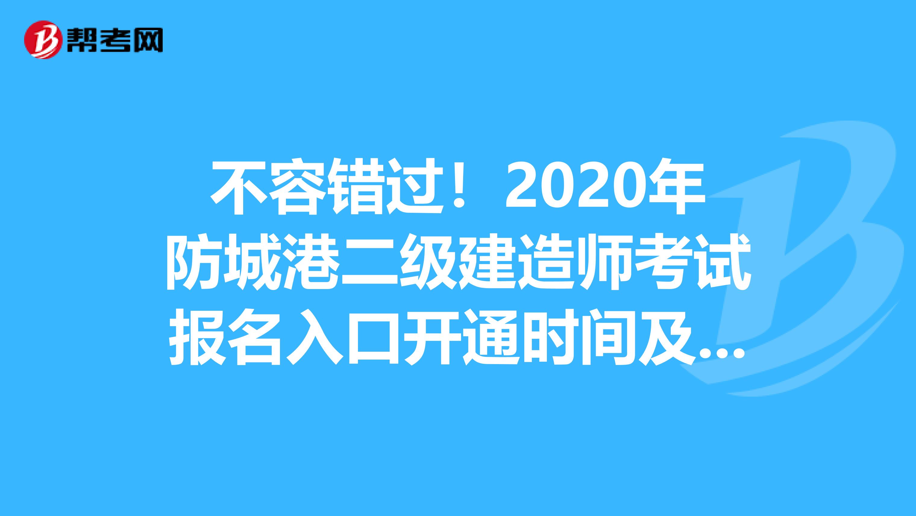 不容错过！2020年防城港二级建造师考试报名入口开通时间及报名注意事项！