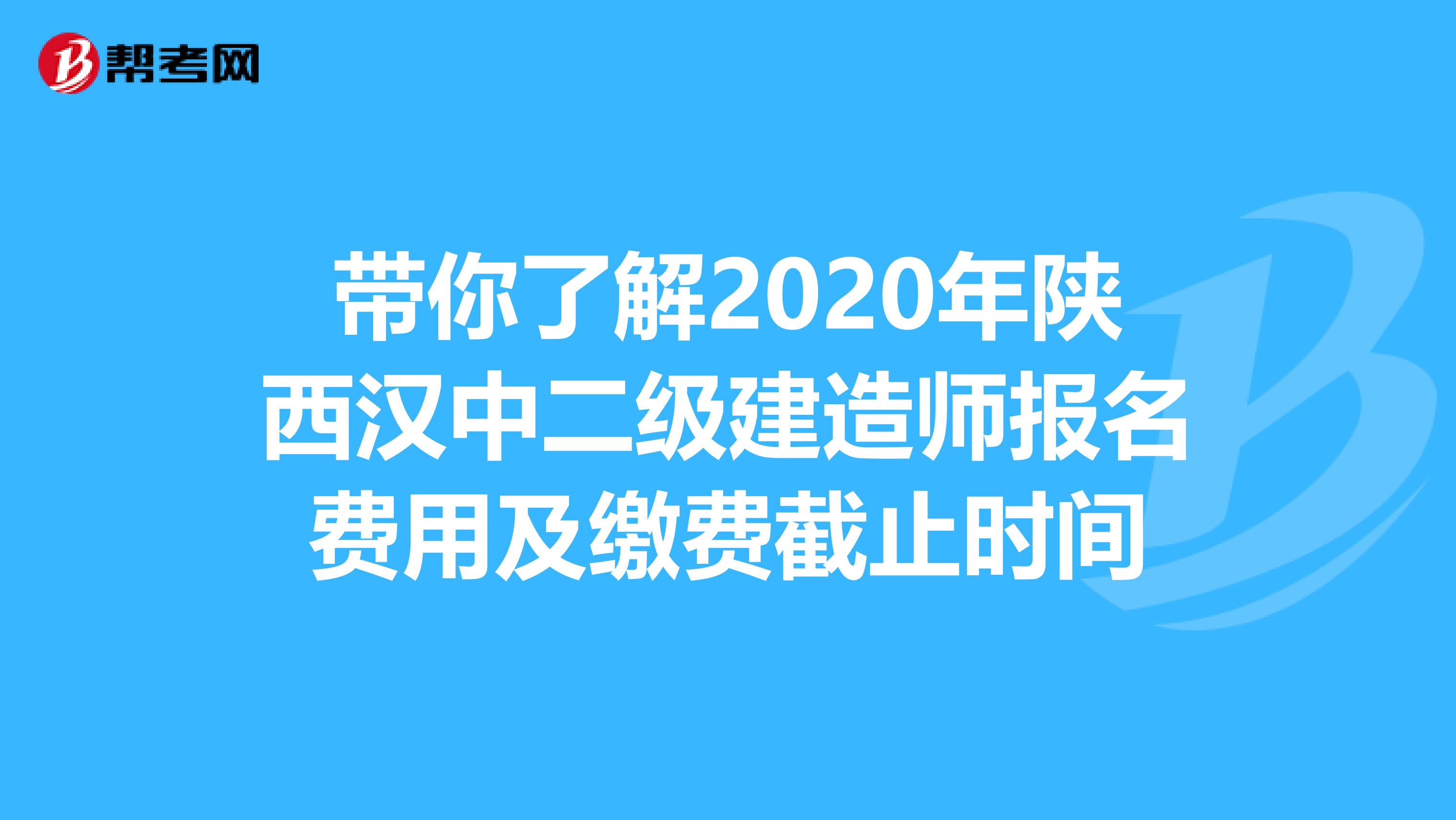 带你了解2020年陕西汉中二级建造师报名费用及缴费截止时间