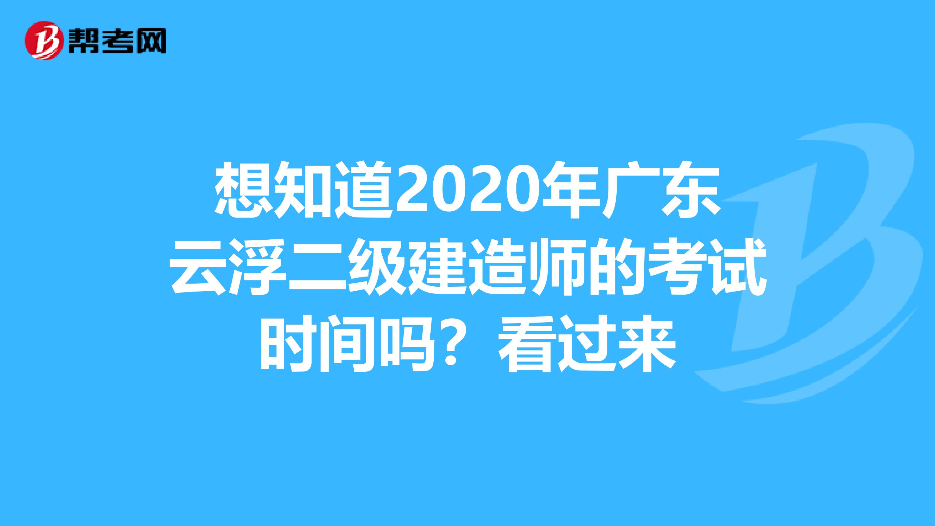想知道2020年广东云浮二级建造师的考试时间吗？看过来