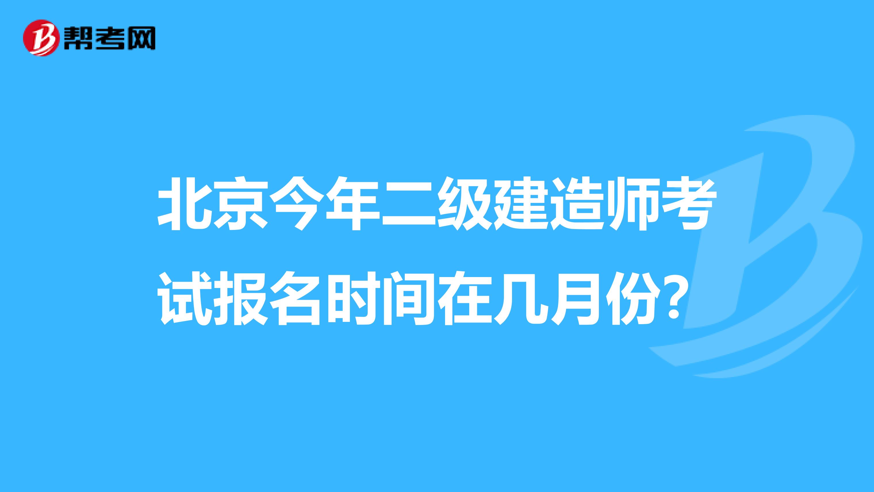 北京今年二级建造师考试报名时间在几月份？