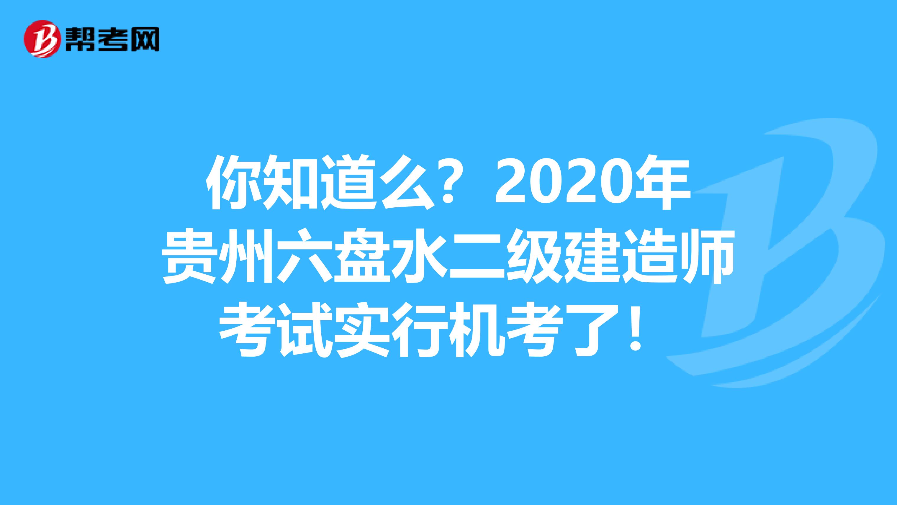 你知道么？2020年贵州六盘水二级建造师考试实行机考了！