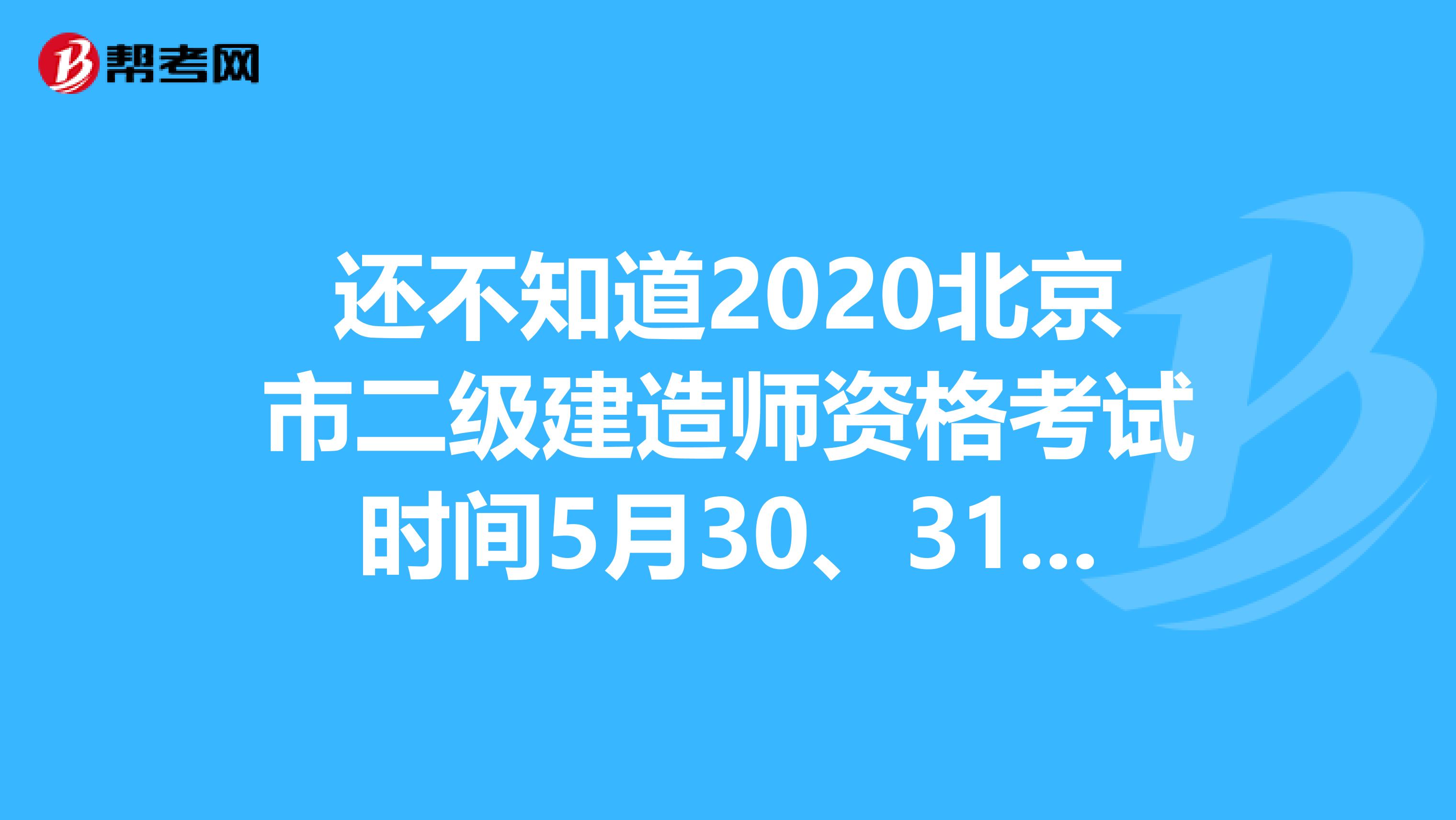 还不知道2020北京市二级建造师资格考试时间5月30、31日？