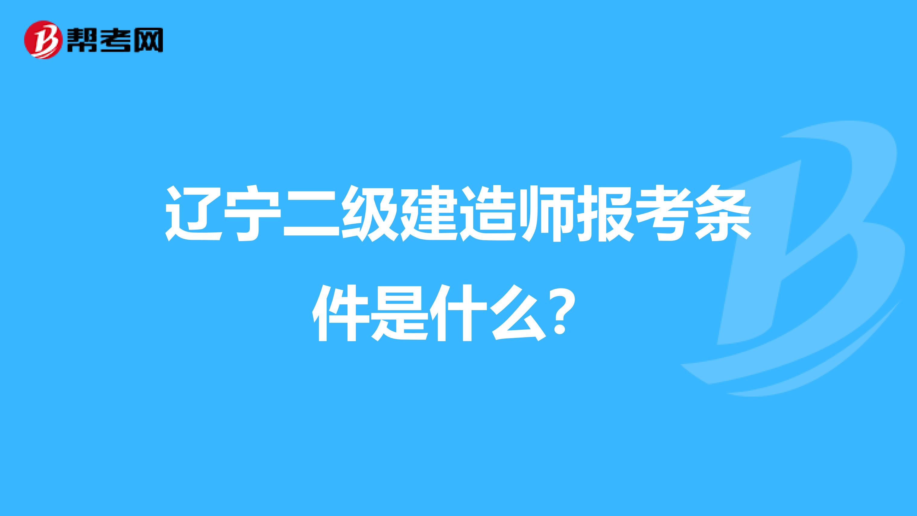 辽宁二级建造师报考条件是什么？