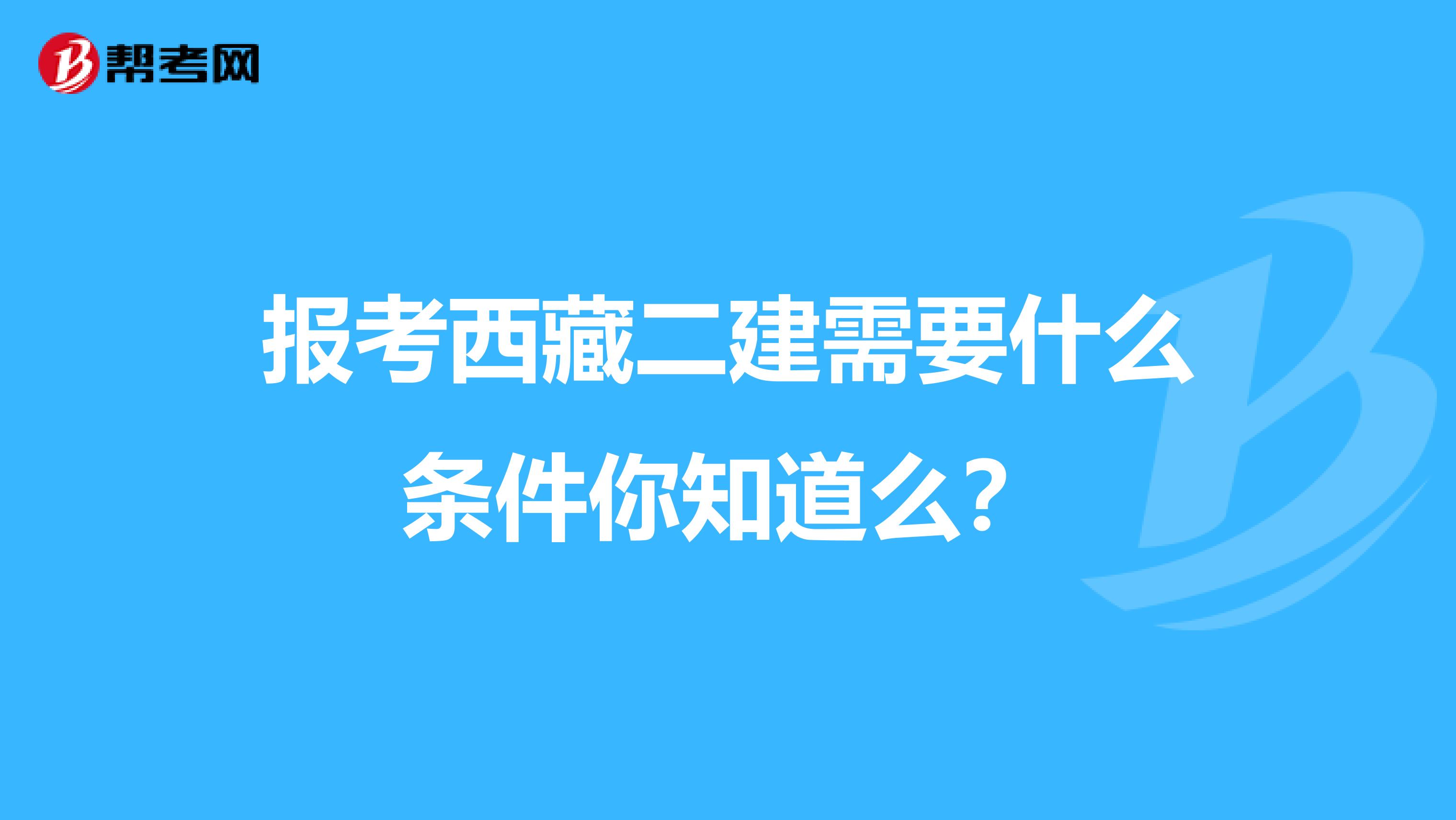 报考西藏二建需要什么条件你知道么？