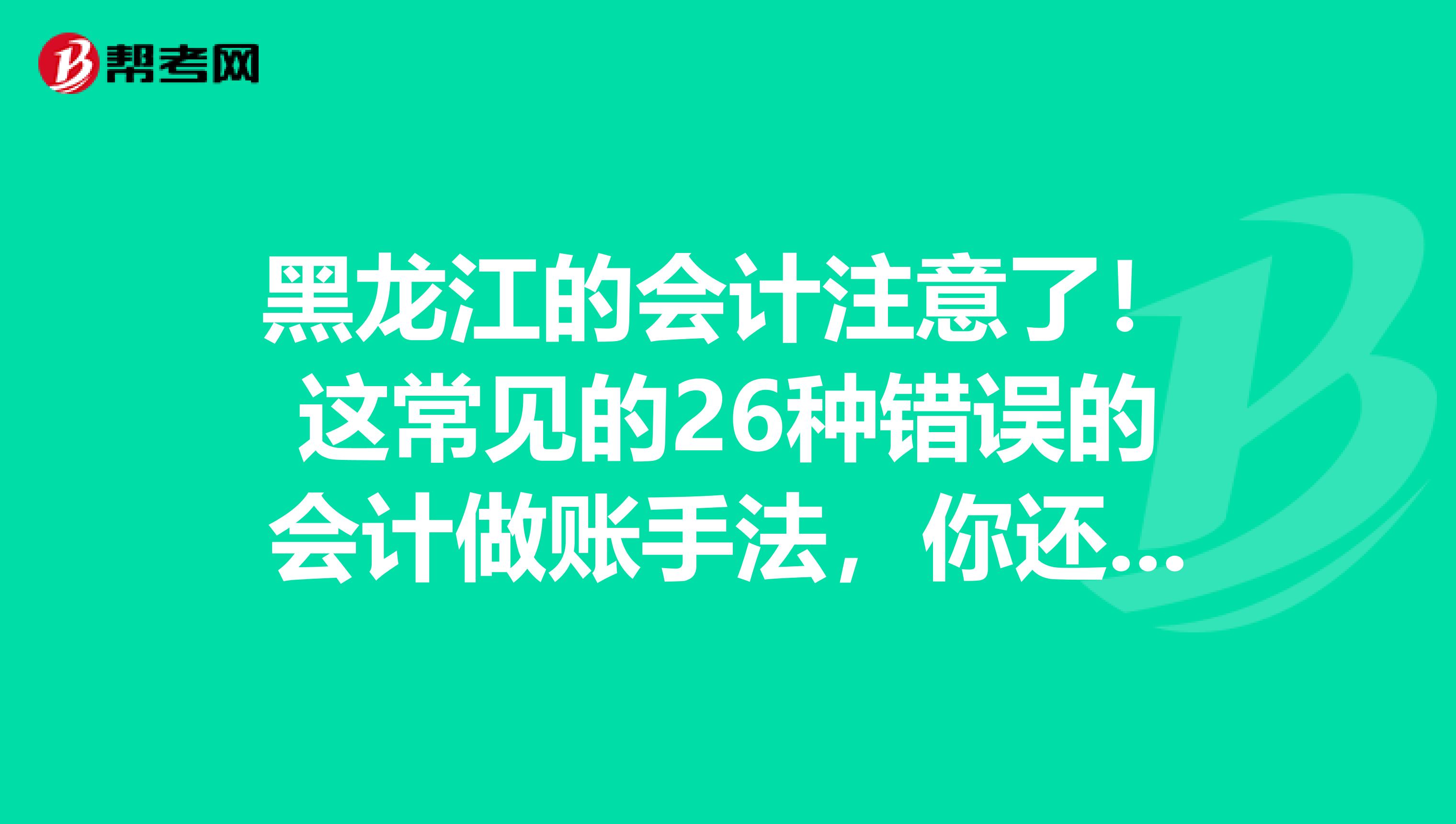 黑龙江的会计注意了！这常见的26种错误的会计做账手法，你还在用吗？