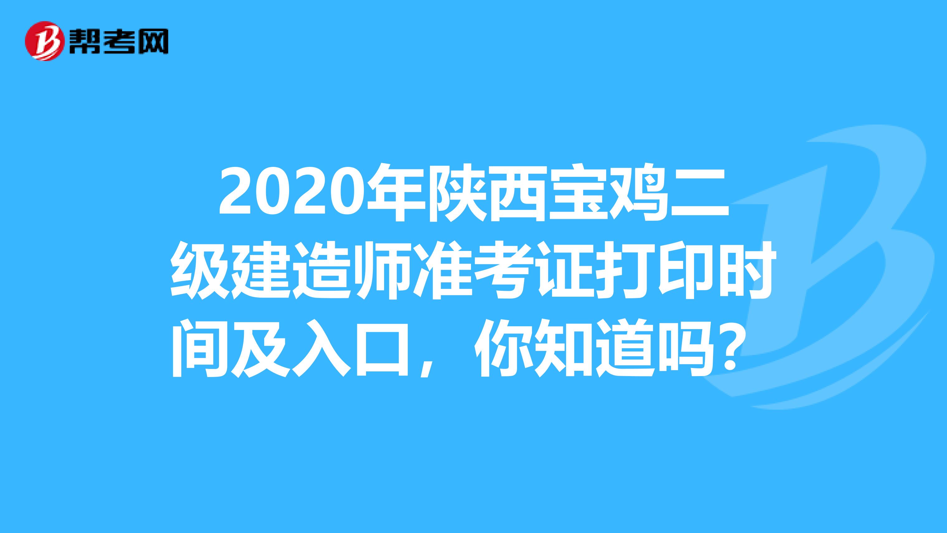 2020年陕西宝鸡二级建造师准考证打印时间及入口，你知道吗？