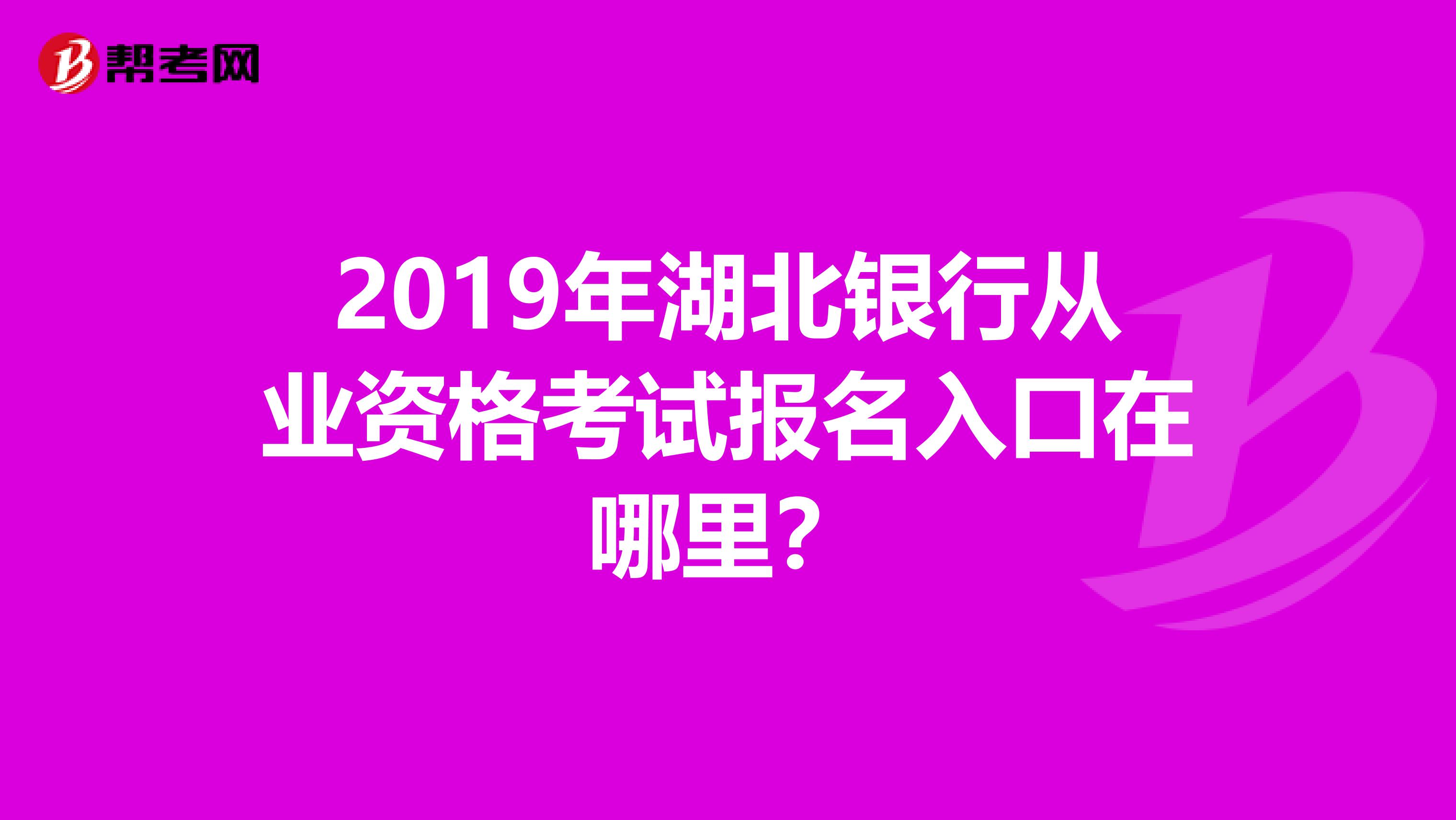 2019年湖北银行从业资格考试报名入口在哪里？