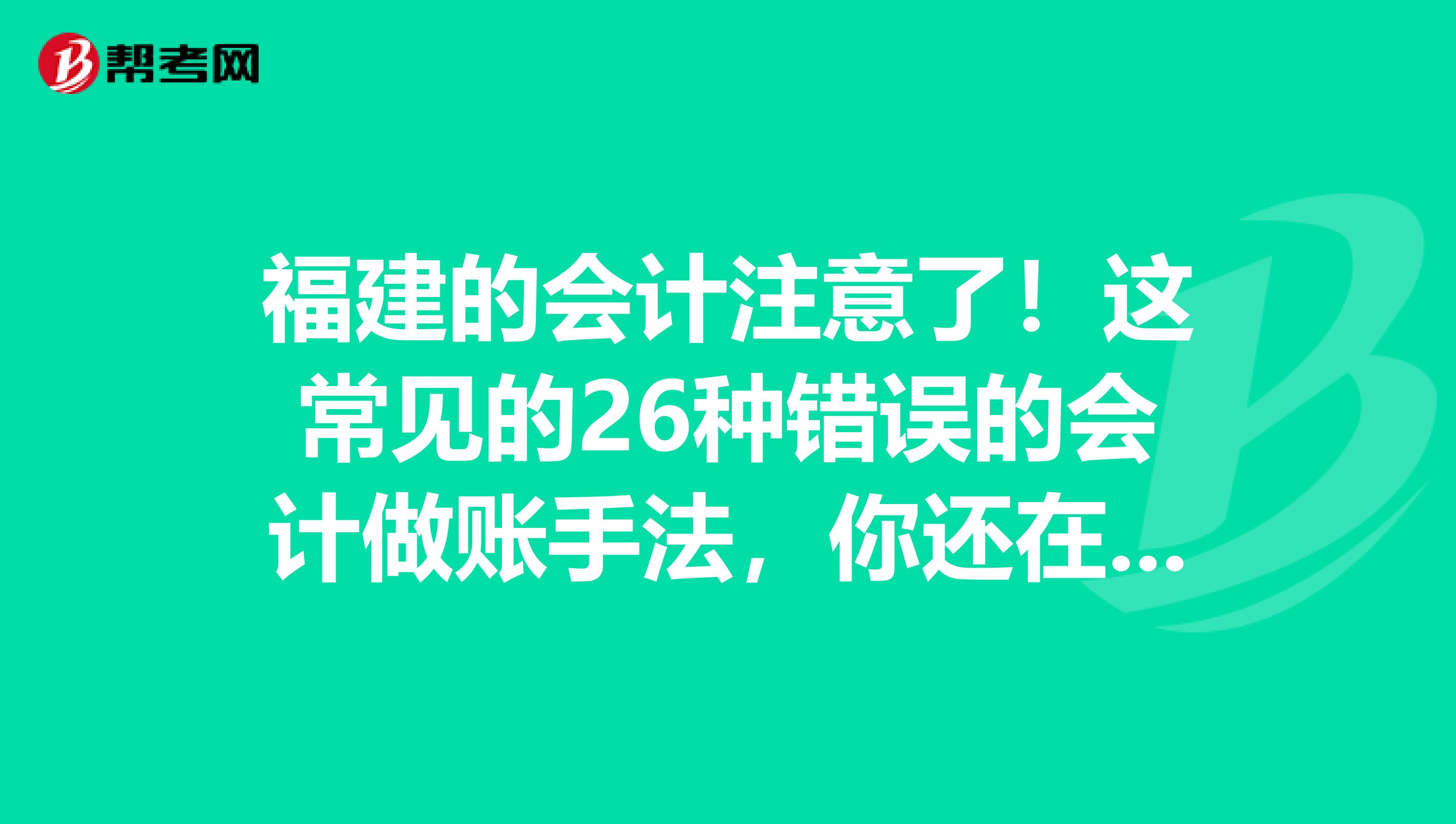 福建的会计注意了！这常见的26种错误的会计做账手法，你还在用吗？