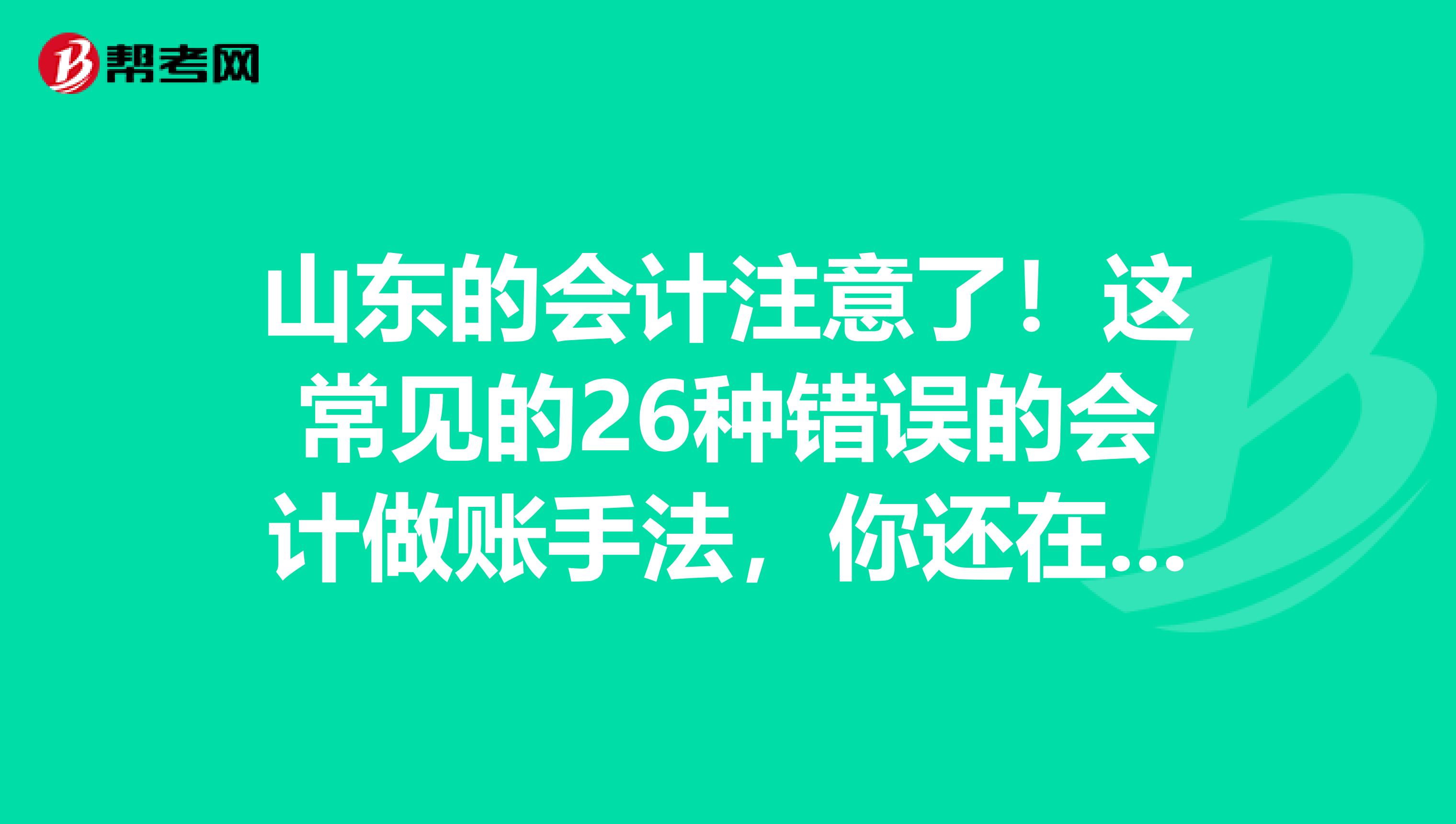 山东的会计注意了！这常见的26种错误的会计做账手法，你还在用吗？