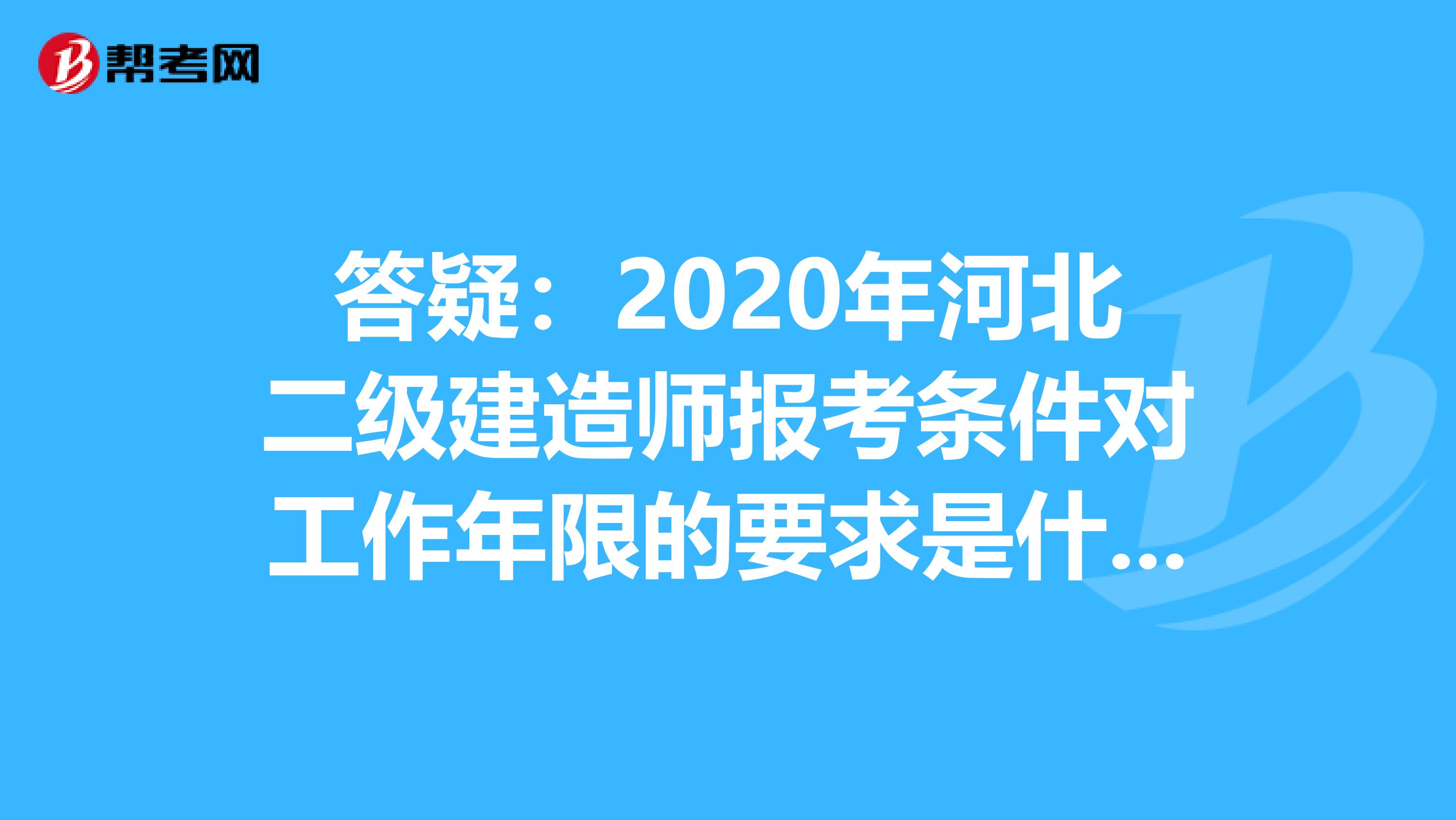 答疑：2020年河北二级建造师报考条件对工作年限的要求是什么呢？