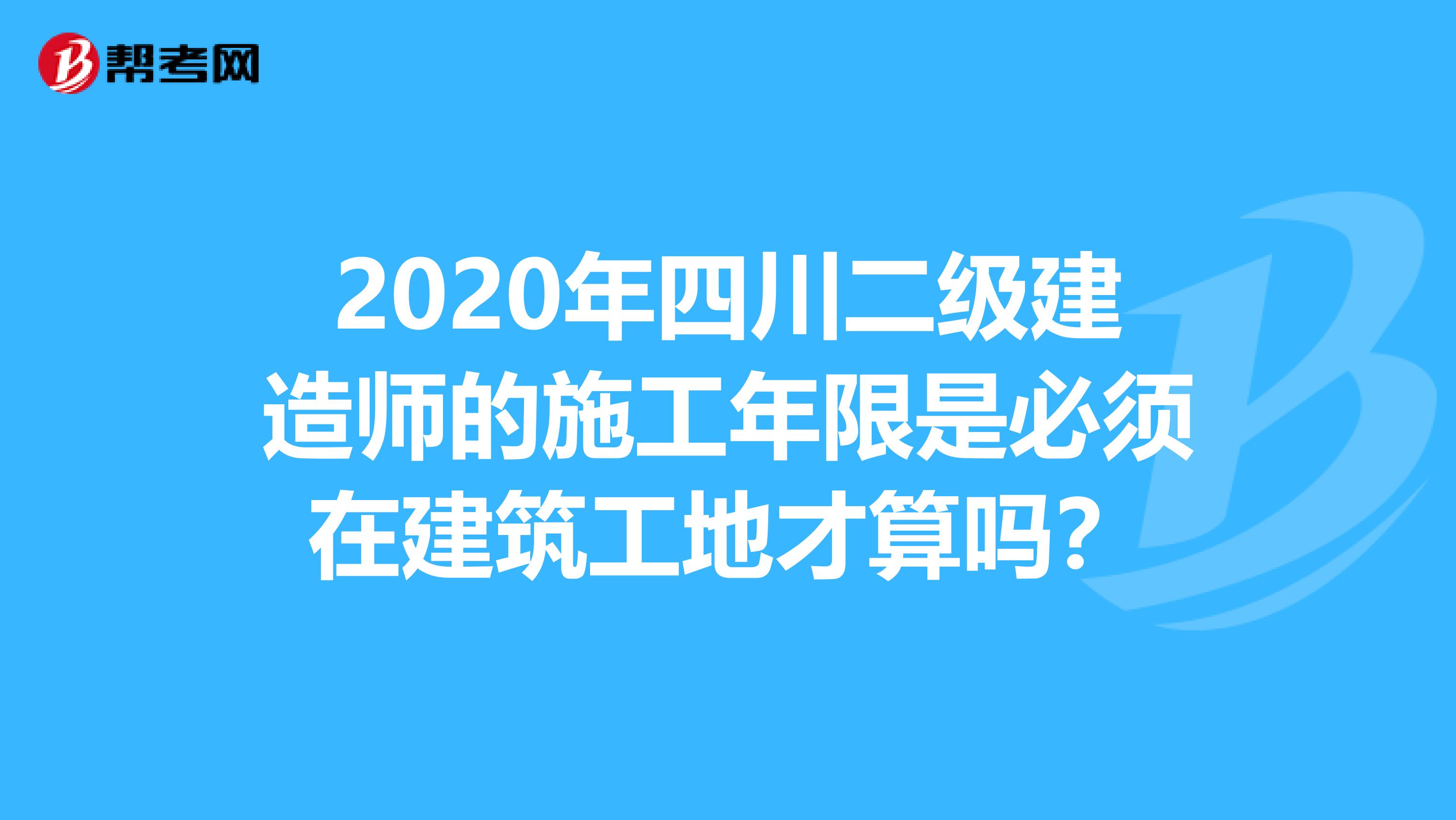 2020年四川二级建造师的施工年限是必须在建筑工地才算吗？