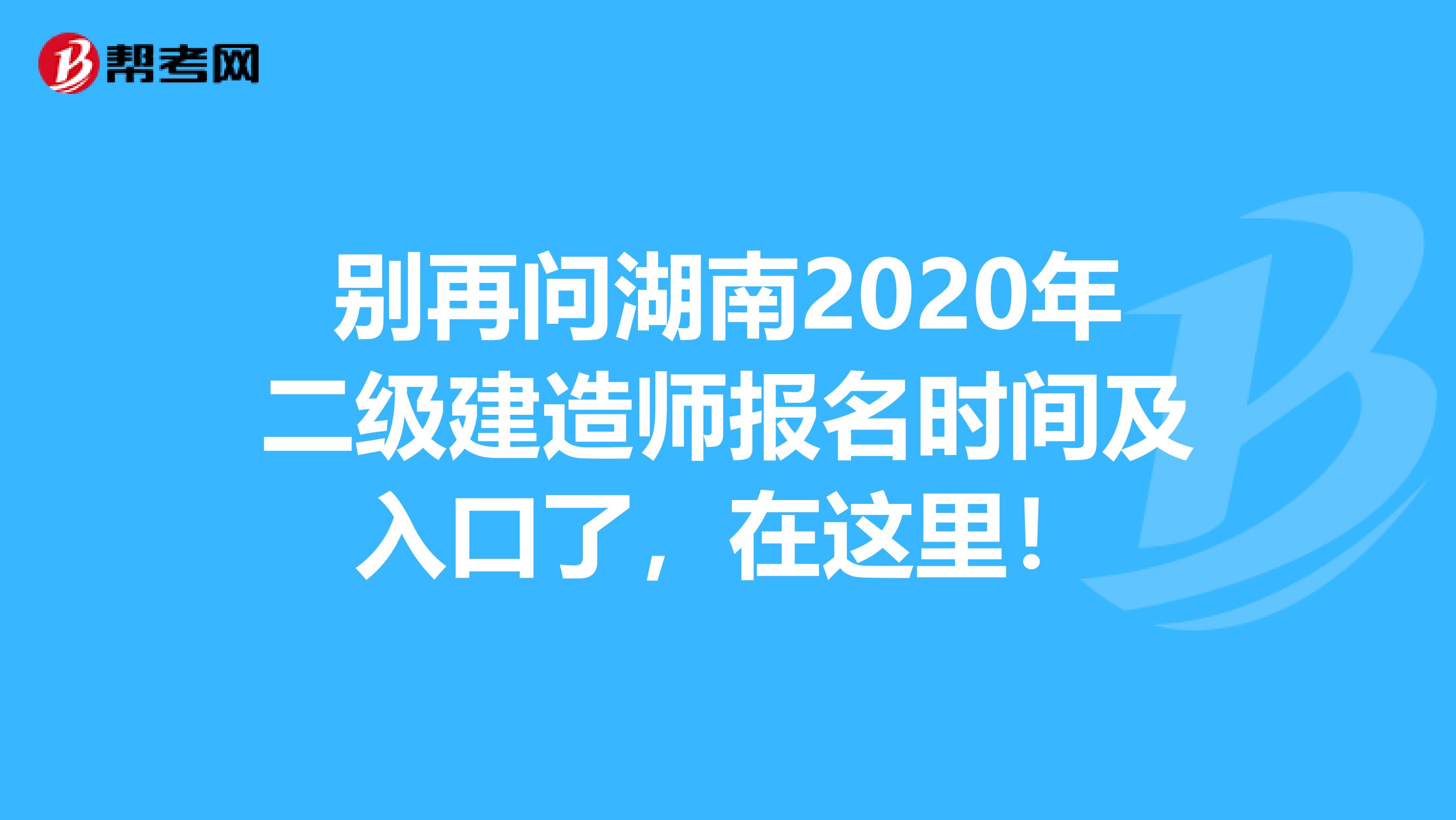 别再问湖南2020年二级建造师报名时间及入口了，在这里！