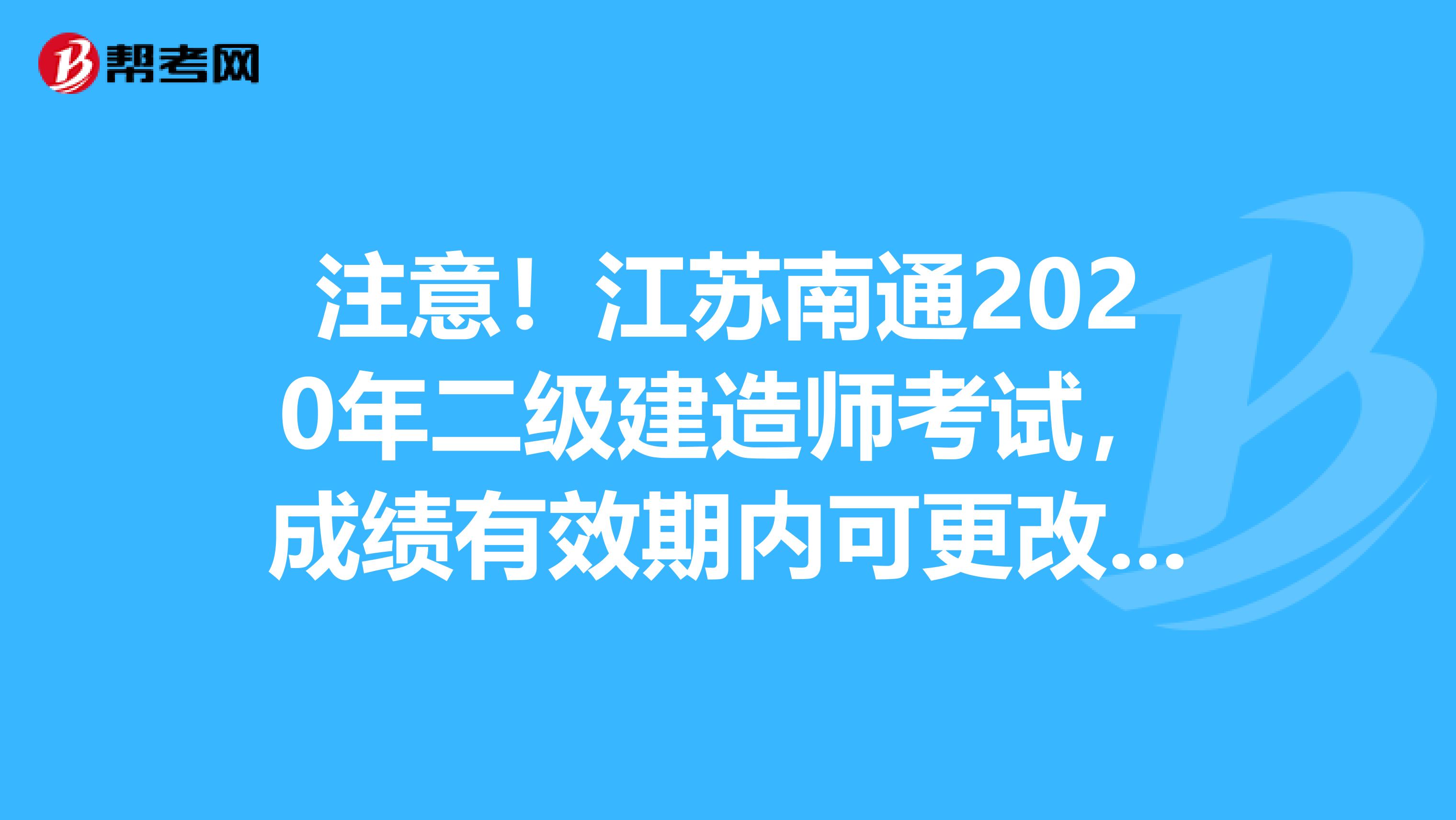 注意！江苏南通2020年二级建造师考试，成绩有效期内可更改专业