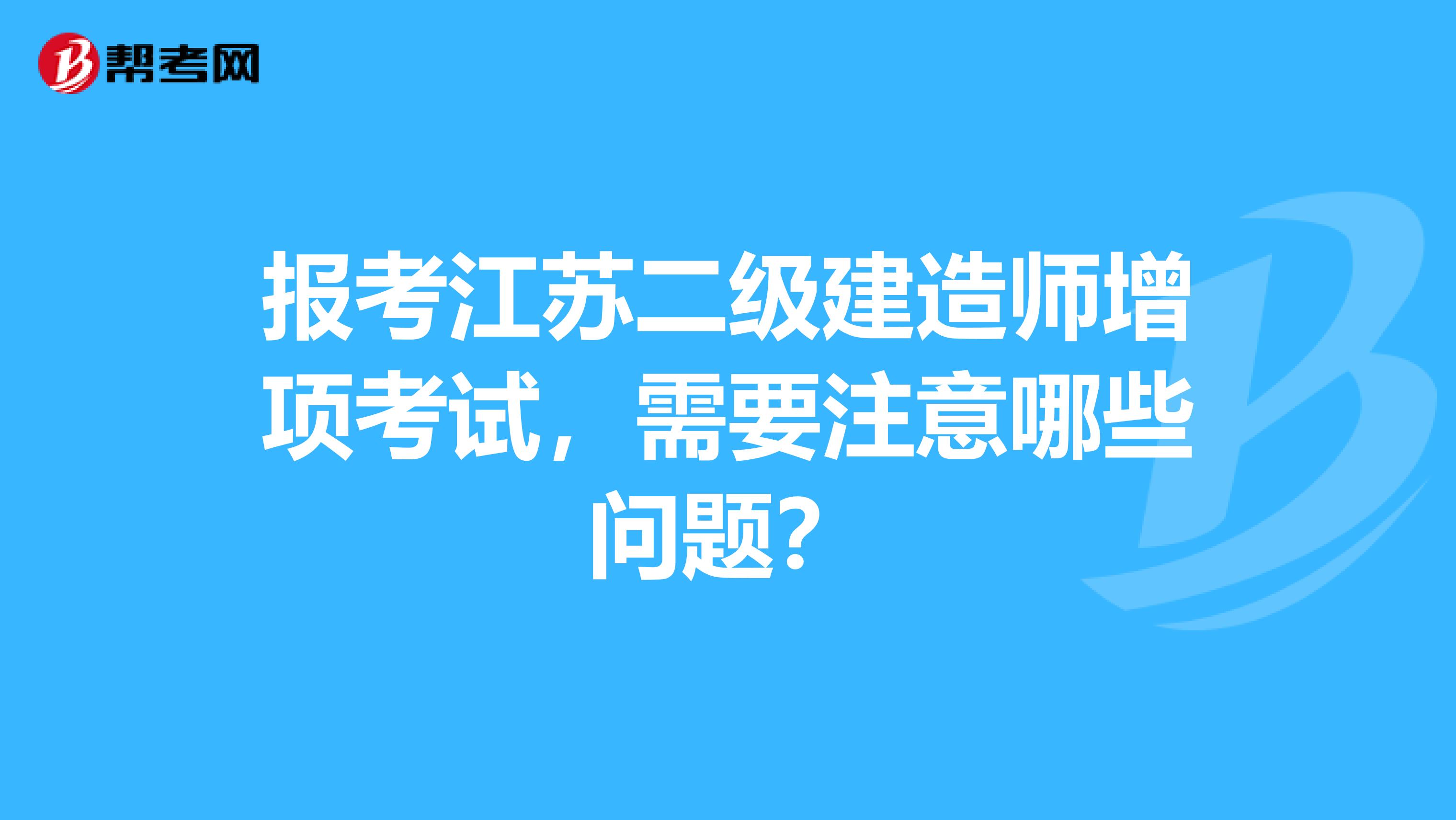 报考江苏二级建造师增项考试，需要注意哪些问题？