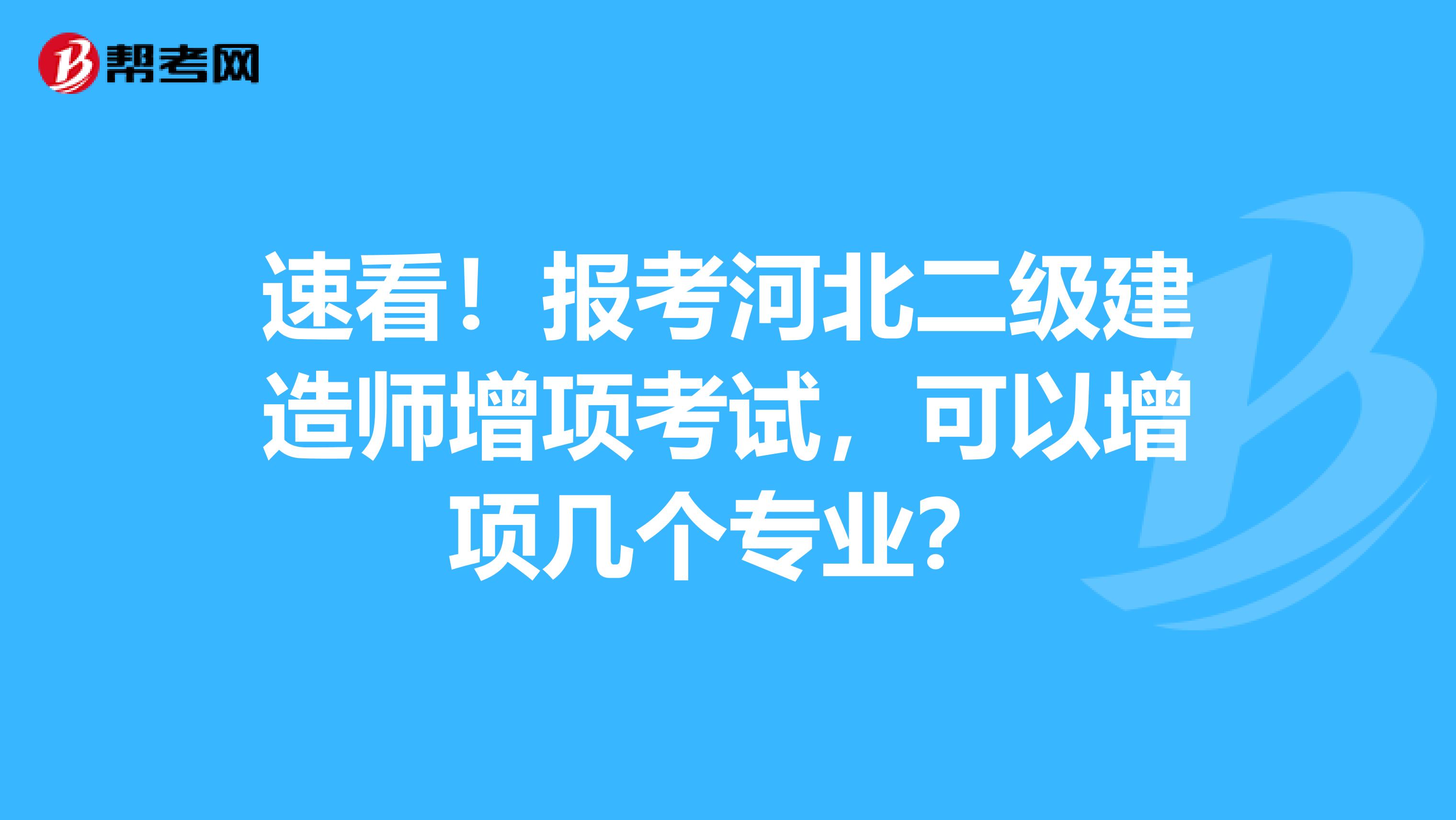 速看！报考河北二级建造师增项考试，可以增项几个专业？