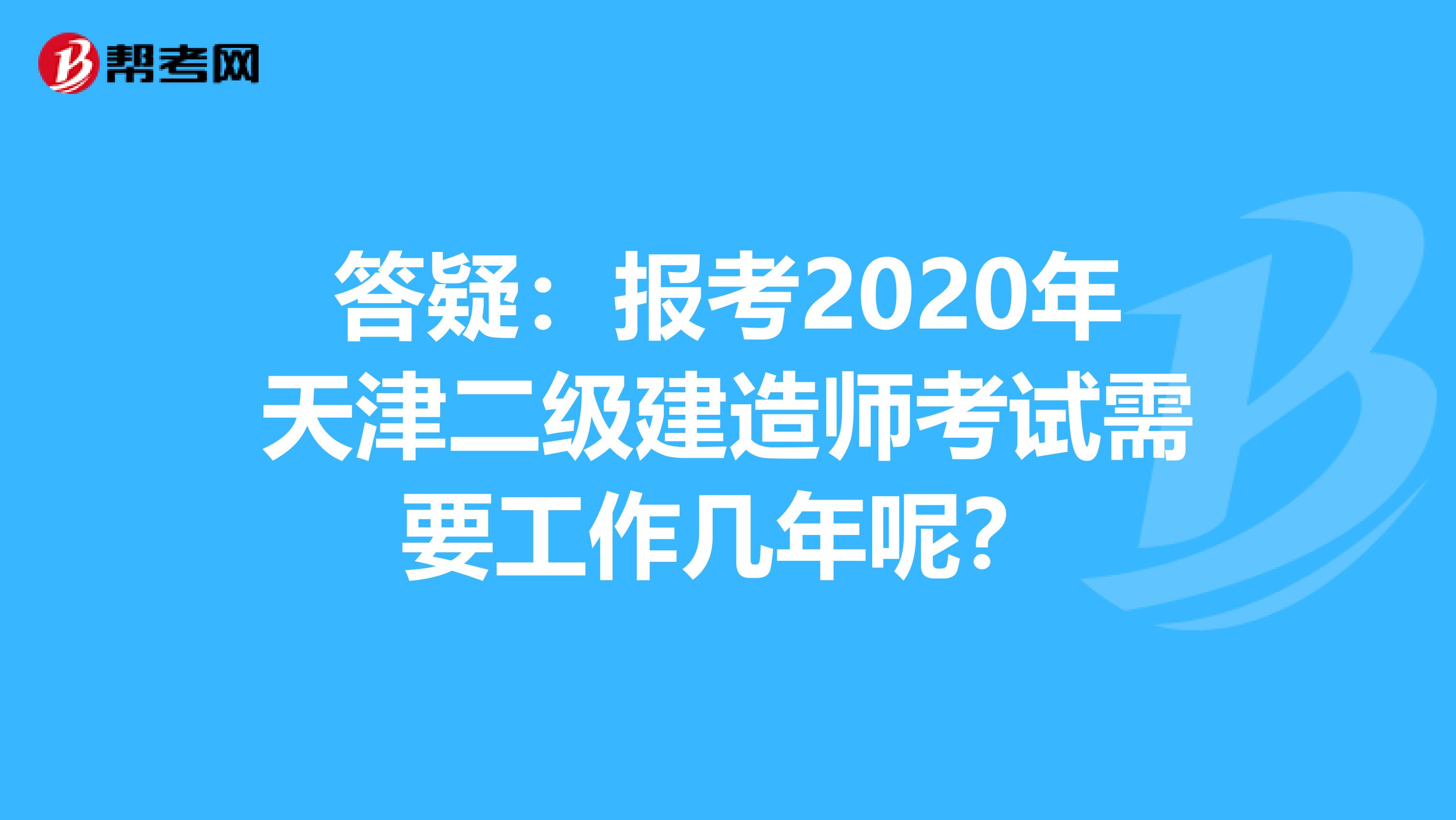 答疑：报考2020年天津二级建造师考试需要工作几年呢？